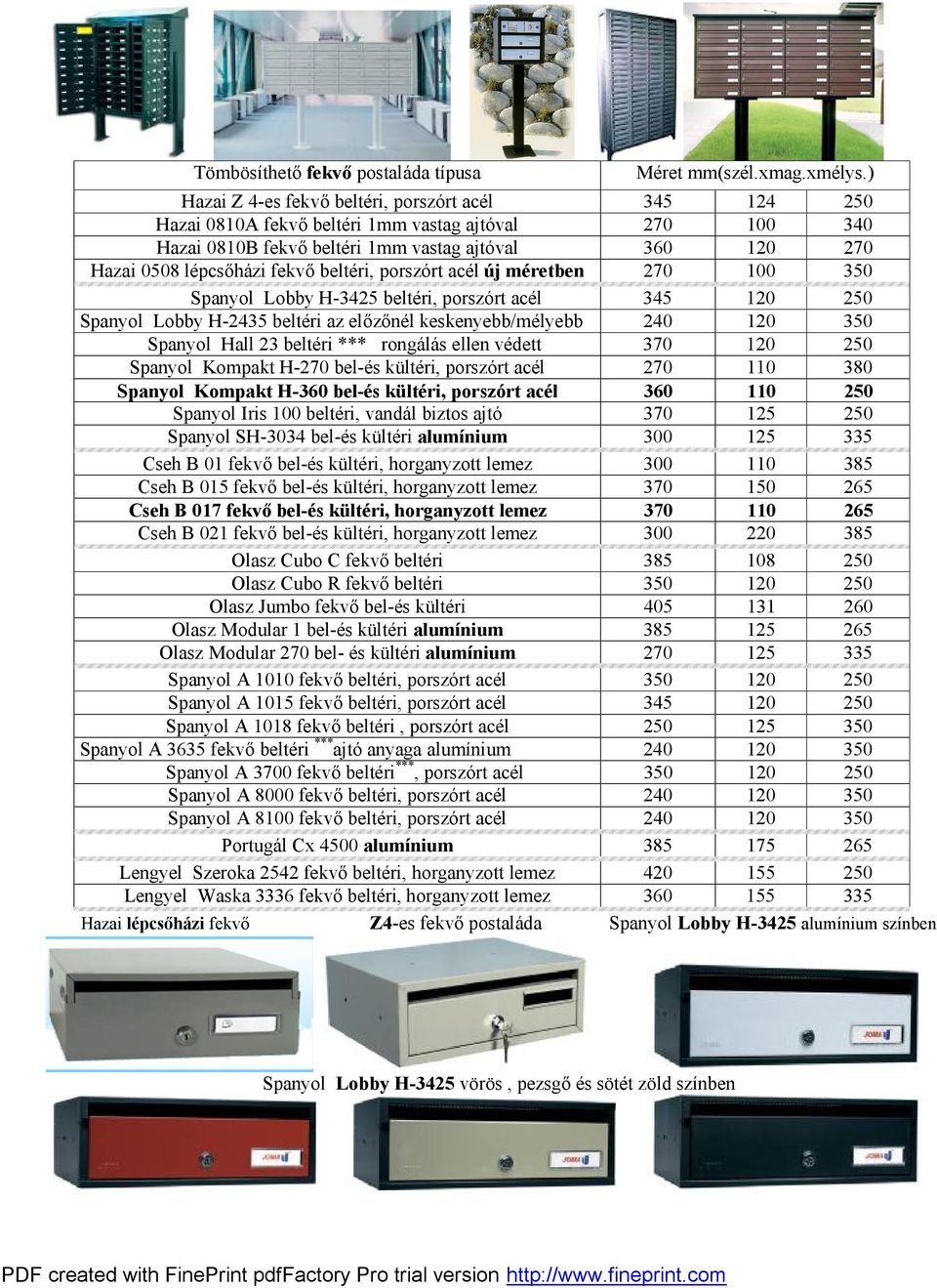 beltéri, porszórt acél új méretben 270 100 350 Spanyol Lobby H-3425 beltéri, porszórt acél 345 120 250 Spanyol Lobby H-2435 beltéri az előzőnél keskenyebb/mélyebb 240 120 350 Spanyol Hall 23 beltéri