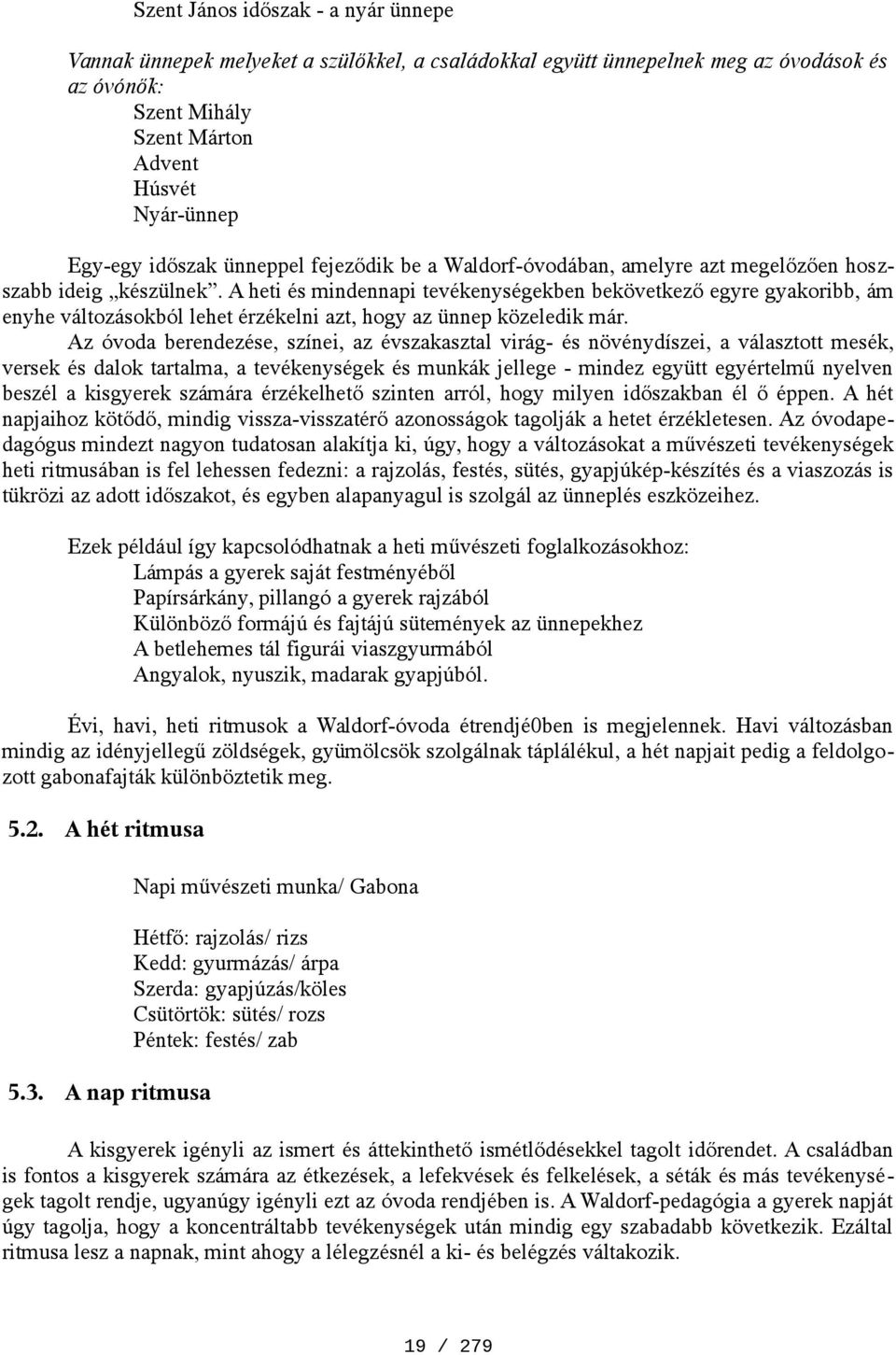 A heti és mindennapi tevékenységekben bekövetkező egyre gyakoribb, ám enyhe változásokból lehet érzékelni azt, hogy az ünnep közeledik már.