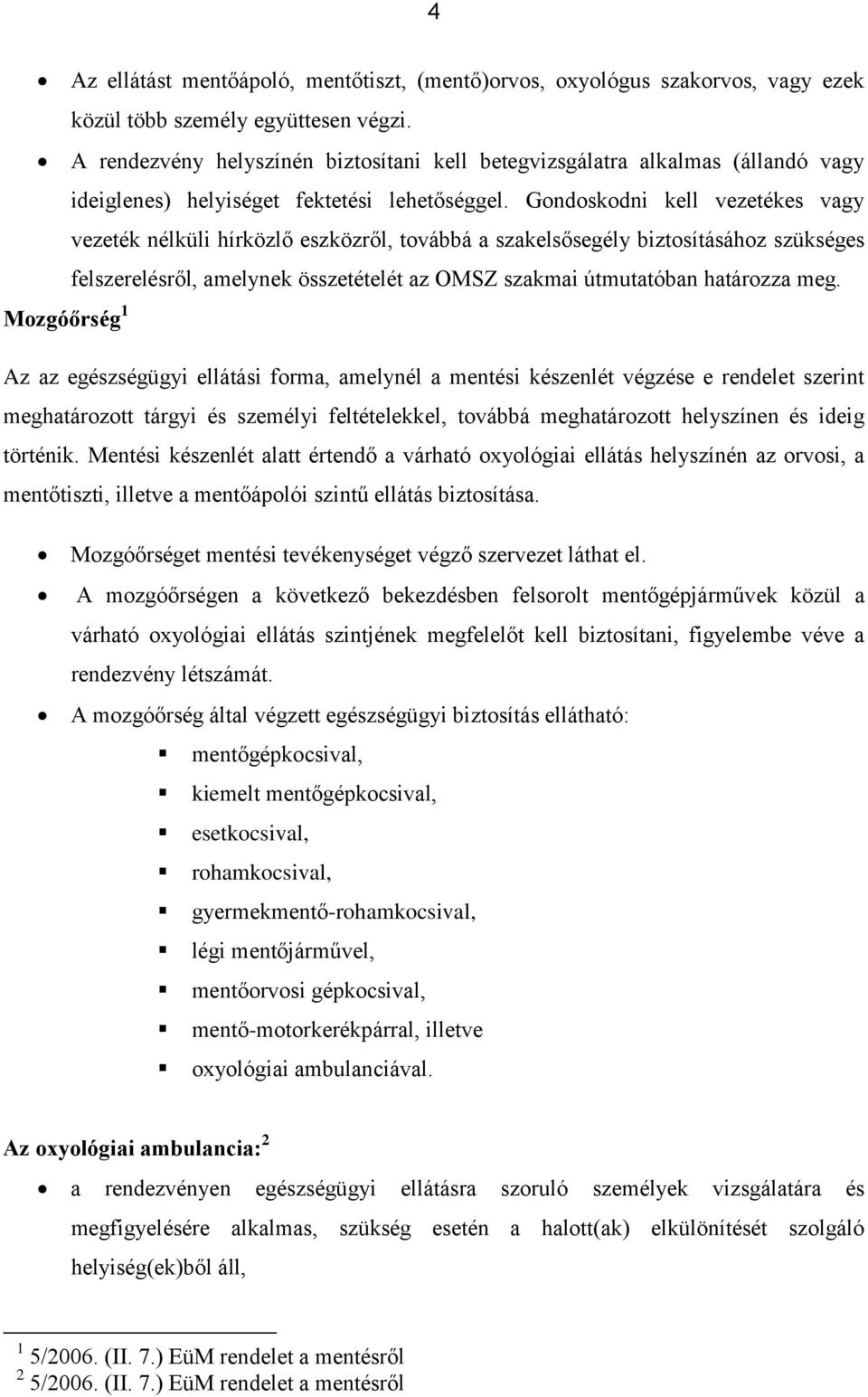 Gondoskodni kell vezetékes vagy vezeték nélküli hírközlő eszközről, továbbá a szakelsősegély biztosításához szükséges felszerelésről, amelynek összetételét az OMSZ szakmai útmutatóban határozza meg.