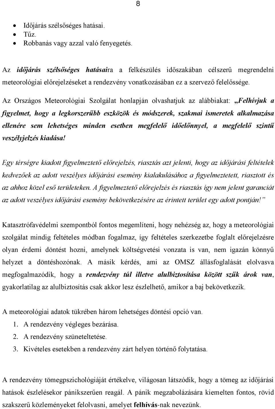 Az Országos Meteorológiai Szolgálat honlapján olvashatjuk az alábbiakat: Felhívjuk a figyelmet, hogy a legkorszerűbb eszközök és módszerek, szakmai ismeretek alkalmazása ellenére sem lehetséges