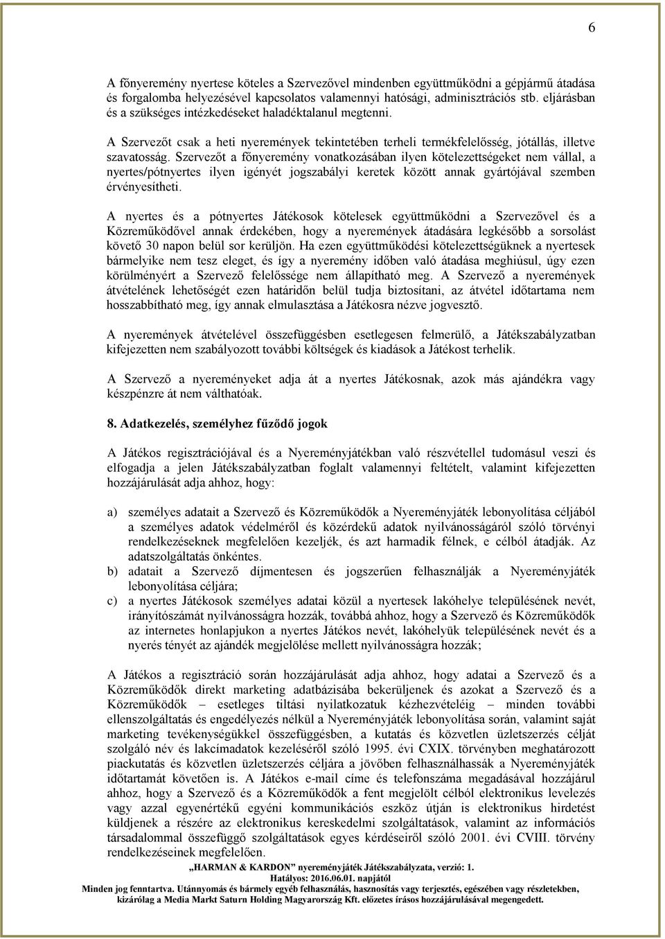 Szervezőt a főnyeremény vonatkozásában ilyen kötelezettségeket nem vállal, a nyertes/pótnyertes ilyen igényét jogszabályi keretek között annak gyártójával szemben érvényesítheti.