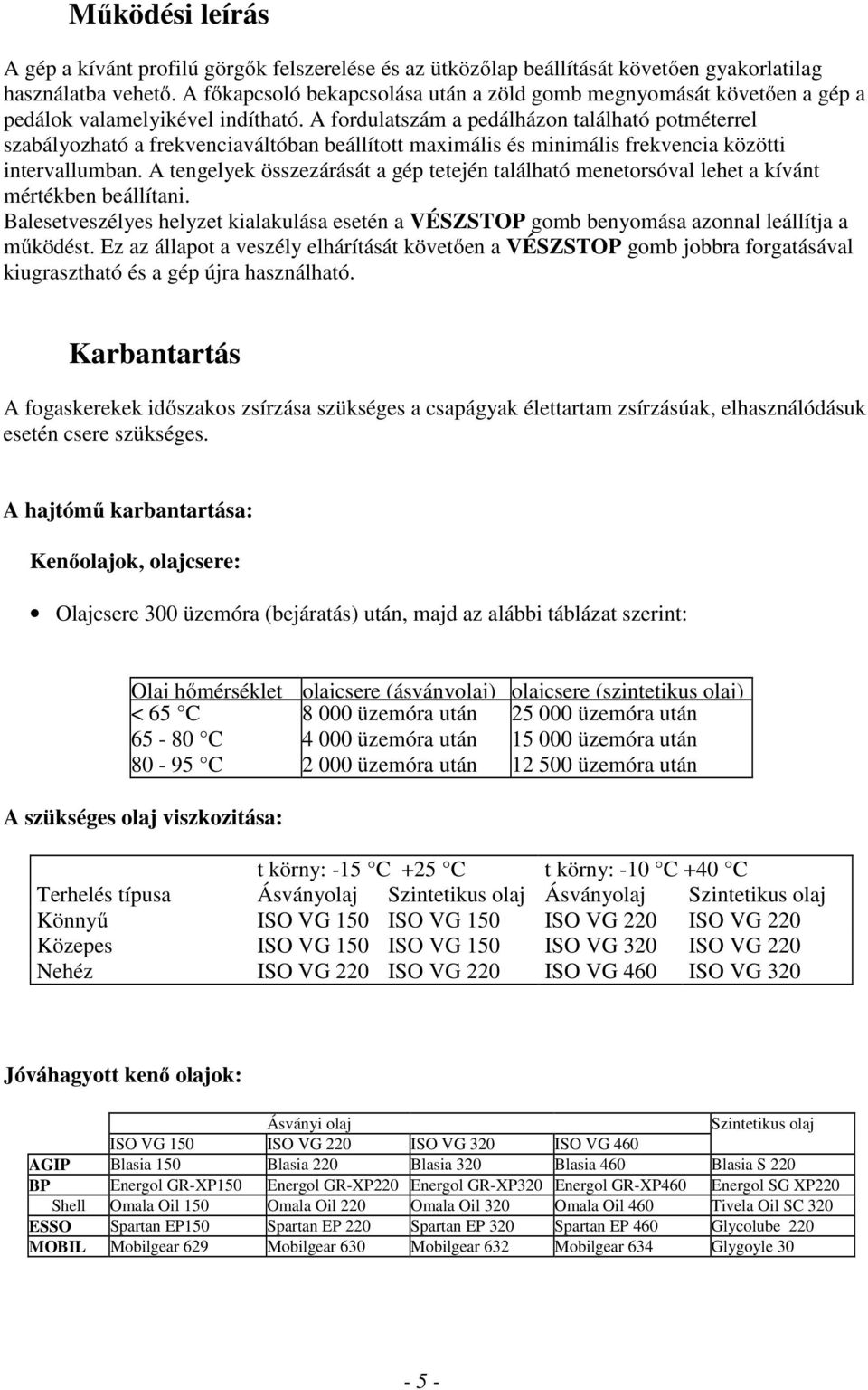 A fordulatszám a pedálházon található potméterrel szabályozható a frekvenciaváltóban beállított maximális és minimális frekvencia közötti intervallumban.