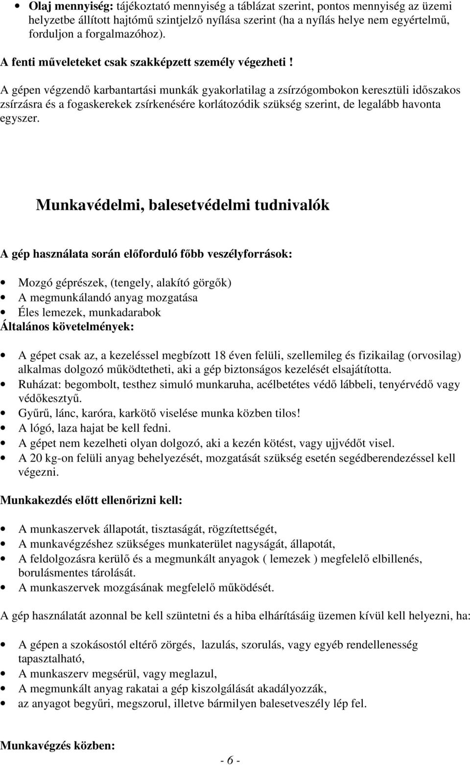A gépen végzendő karbantartási munkák gyakorlatilag a zsírzógombokon keresztüli időszakos zsírzásra és a fogaskerekek zsírkenésére korlátozódik szükség szerint, de legalább havonta egyszer.
