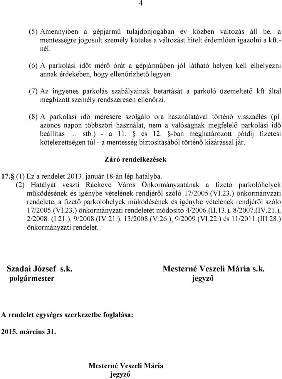 (7) Az ingyenes parkolás szabályainak betartását a parkoló üzemeltető kft által megbízott személy rendszeresen ellenőrzi.