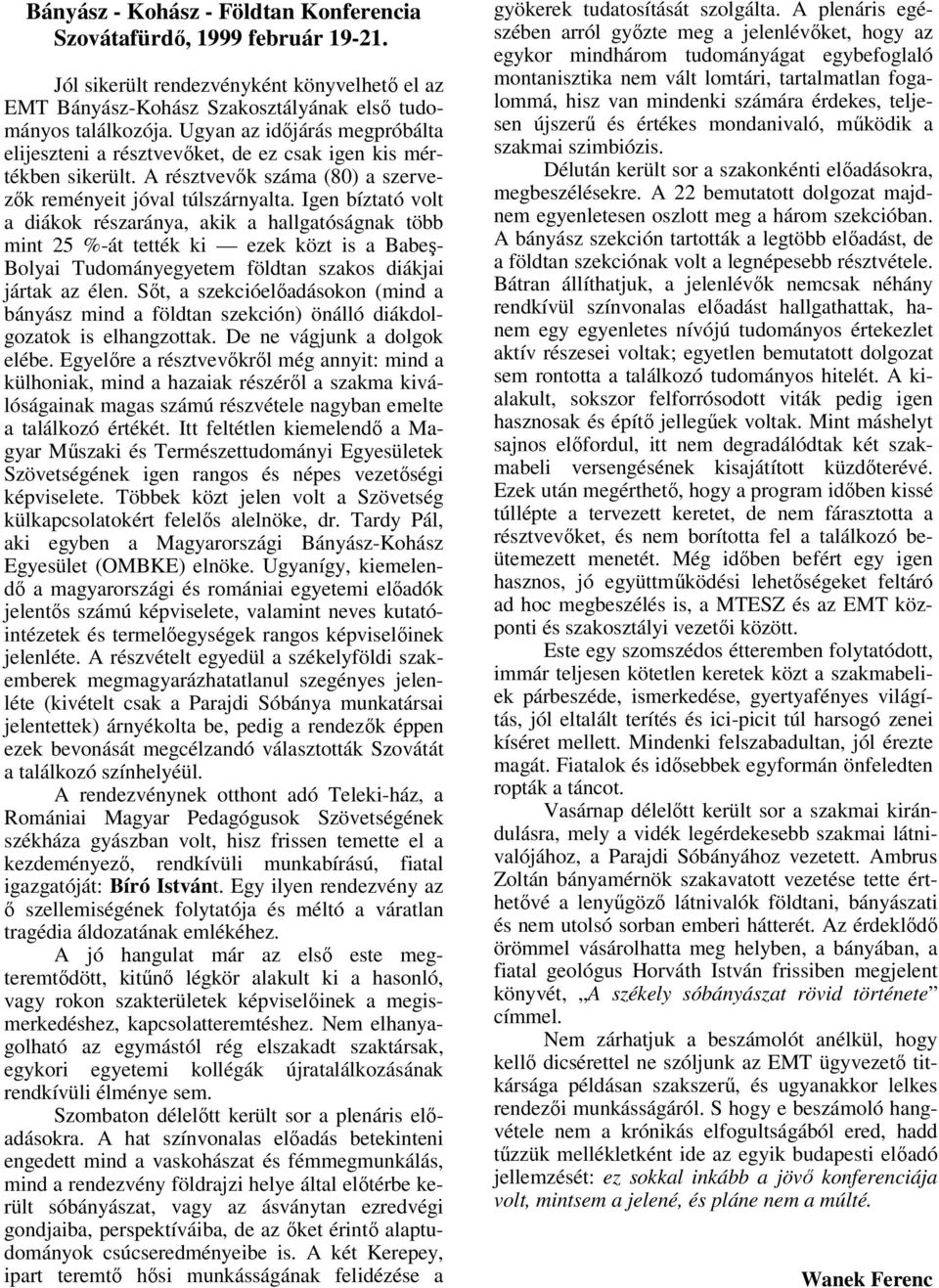 Igen bíztató volt a diákok részaránya, akik a hallgatóságnak több mint 25 %-át tették ki ezek közt is a Babeş- Bolyai Tudományegyetem földtan szakos diákjai jártak az élen.