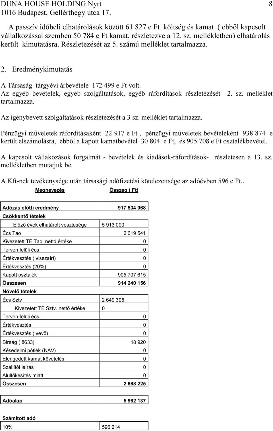 Részletezését az 5. számú melléklet tartalmazza. 2. Eredménykimutatás A Társaság tárgyévi árbevétele 172 499 e Ft volt. Az egyéb bevételek, egyéb szolgáltatások, egyéb ráfordítások részletezését 2.