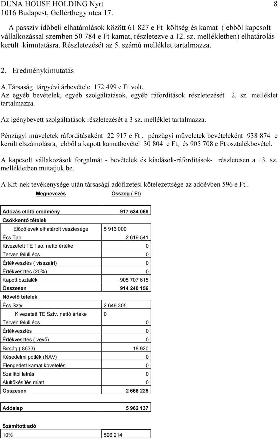 Részletezését az 5. számú melléklet tartalmazza. 2. Eredménykimutatás A Társaság tárgyévi árbevétele 172 499 e Ft volt. Az egyéb bevételek, egyéb szolgáltatások, egyéb ráfordítások részletezését 2.