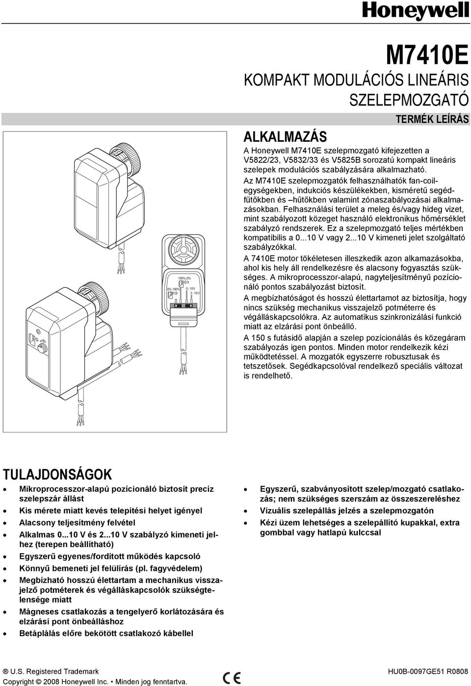 szabályzására alkalmazható. z M7410E szelepmozgatók felhasználhatók fan-coilegységekben, indukciós készülékekben, kisméretű segédfűtőkben és hűtőkben valamint zónaszabályozásai alkalmazásokban.