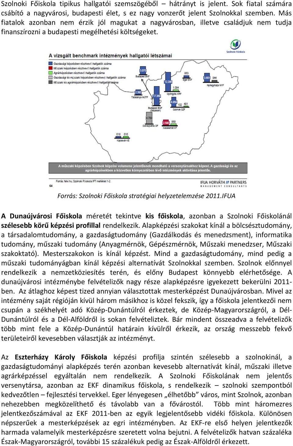 A Dunaújvárosi Főiskola méretét tekintve kis főiskola, azonban a Szolnoki Főiskolánál szélesebb körű képzési profillal rendelkezik.