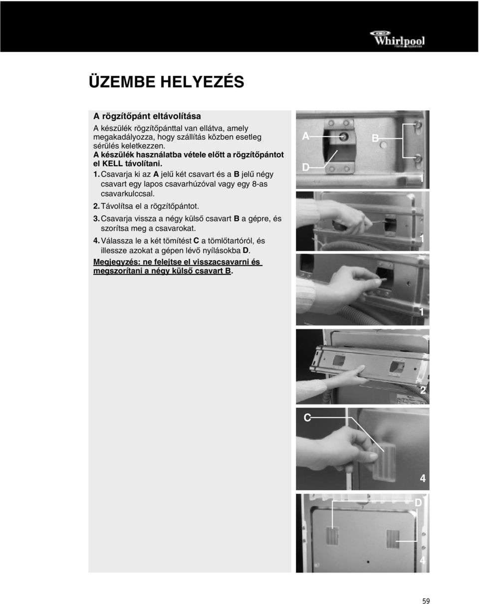Csavarja ki az A jelű két csavart és a B jelű négy csavart egy lapos csavarhúzóval vagy egy 8-as csavarkulccsal. A D B 1 2.Távolítsa el a rögzítőpántot. 3.