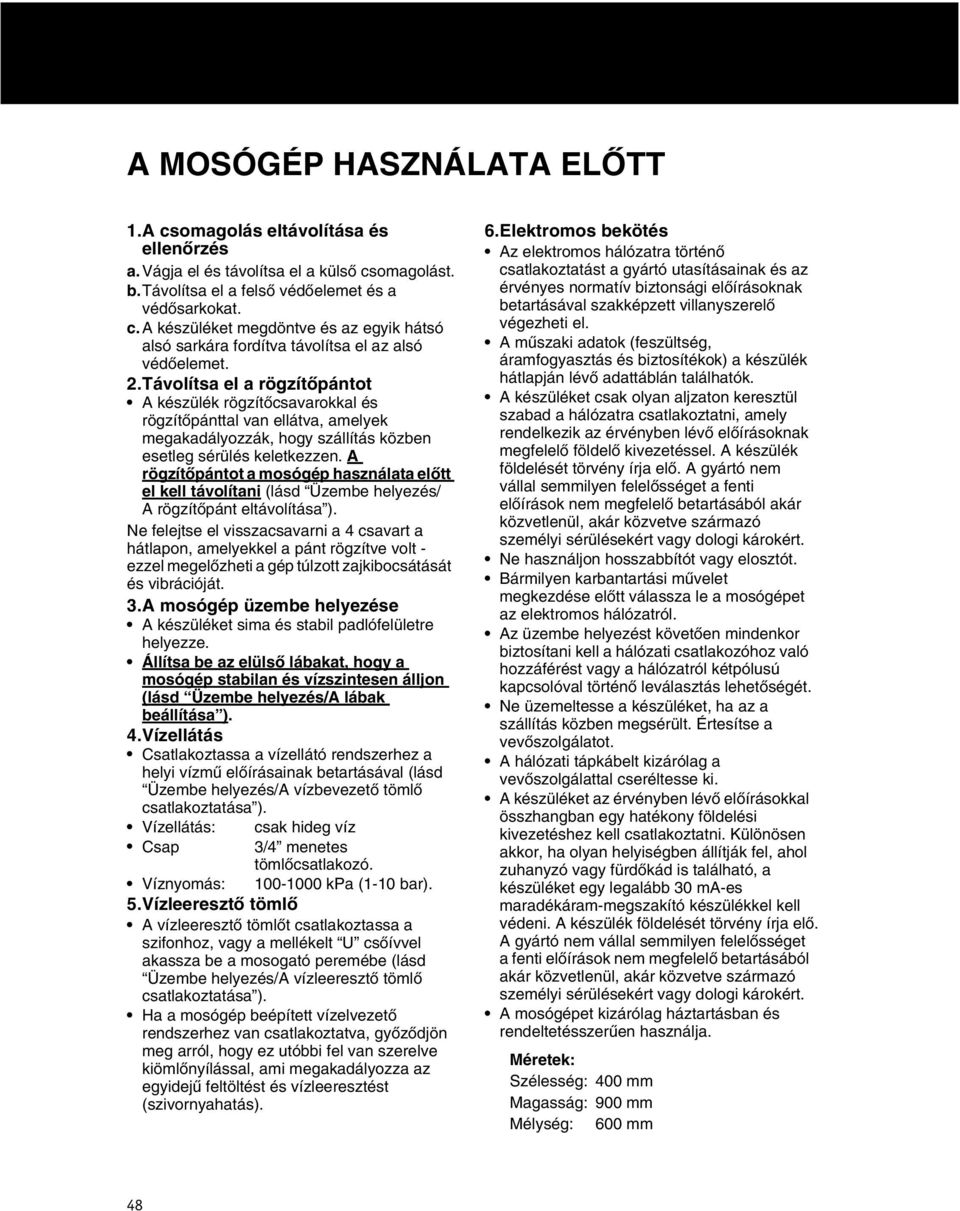 A rögzítőpántot a mosógép használata előtt el kell távolítani (lásd Üzembe helyezés/ A rögzítőpánt eltávolítása ).