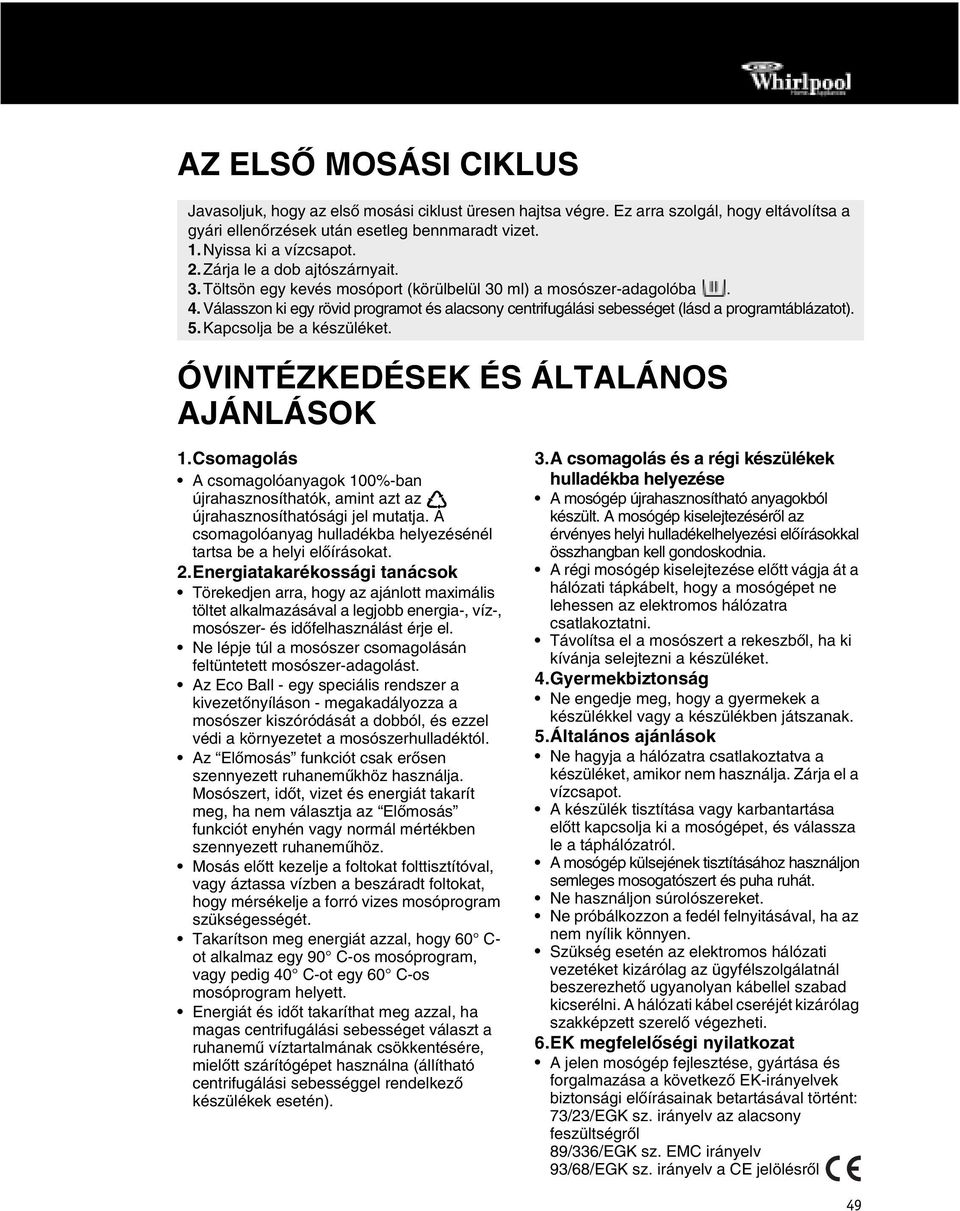 Válasszon ki egy rövid programot és alacsony centrifugálási sebességet (lásd a programtáblázatot). 5.Kapcsolja be a készüléket. ÓVINTÉZKEDÉSEK ÉS ÁLTALÁNOS AJÁNLÁSOK 1.