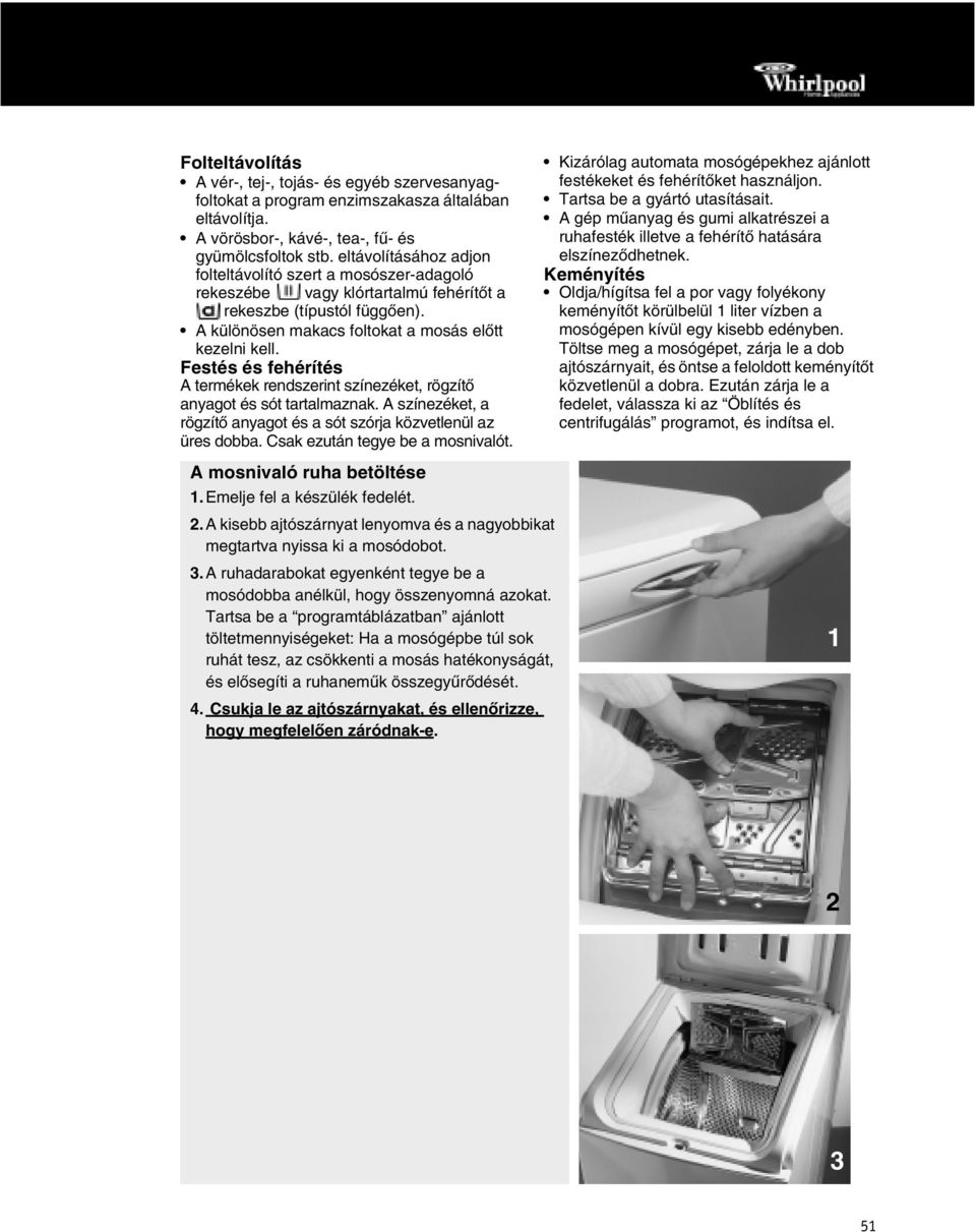 Festés és fehérítés A termékek rendszerint színezéket, rögzítő anyagot és sót tartalmaznak. A színezéket, a rögzítő anyagot és a sót szórja közvetlenül az üres dobba.