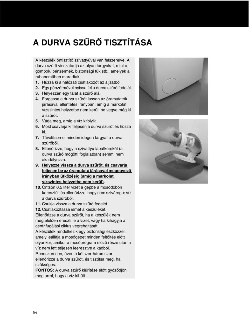 Forgassa a durva szűrőt lassan az óramutatók járásával ellentétes irányban, amíg a markolat vízszintes helyzetbe nem kerül; ne vegye még ki a szűrőt. 5. Várja meg, amíg a víz kifolyik. 6.