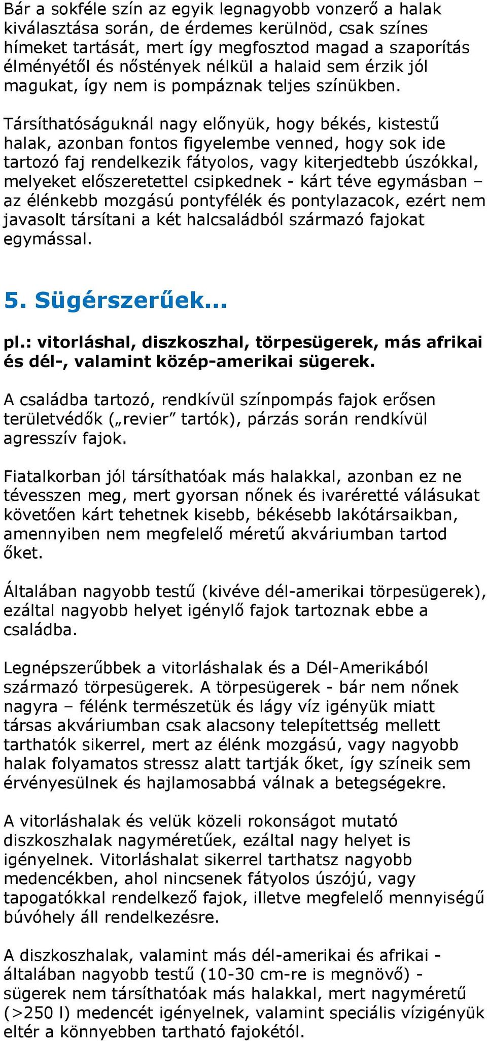 Társíthatóságuknál nagy előnyük, hogy békés, kistestű halak, azonban fontos figyelembe venned, hogy sok ide tartozó faj rendelkezik fátyolos, vagy kiterjedtebb úszókkal, melyeket előszeretettel