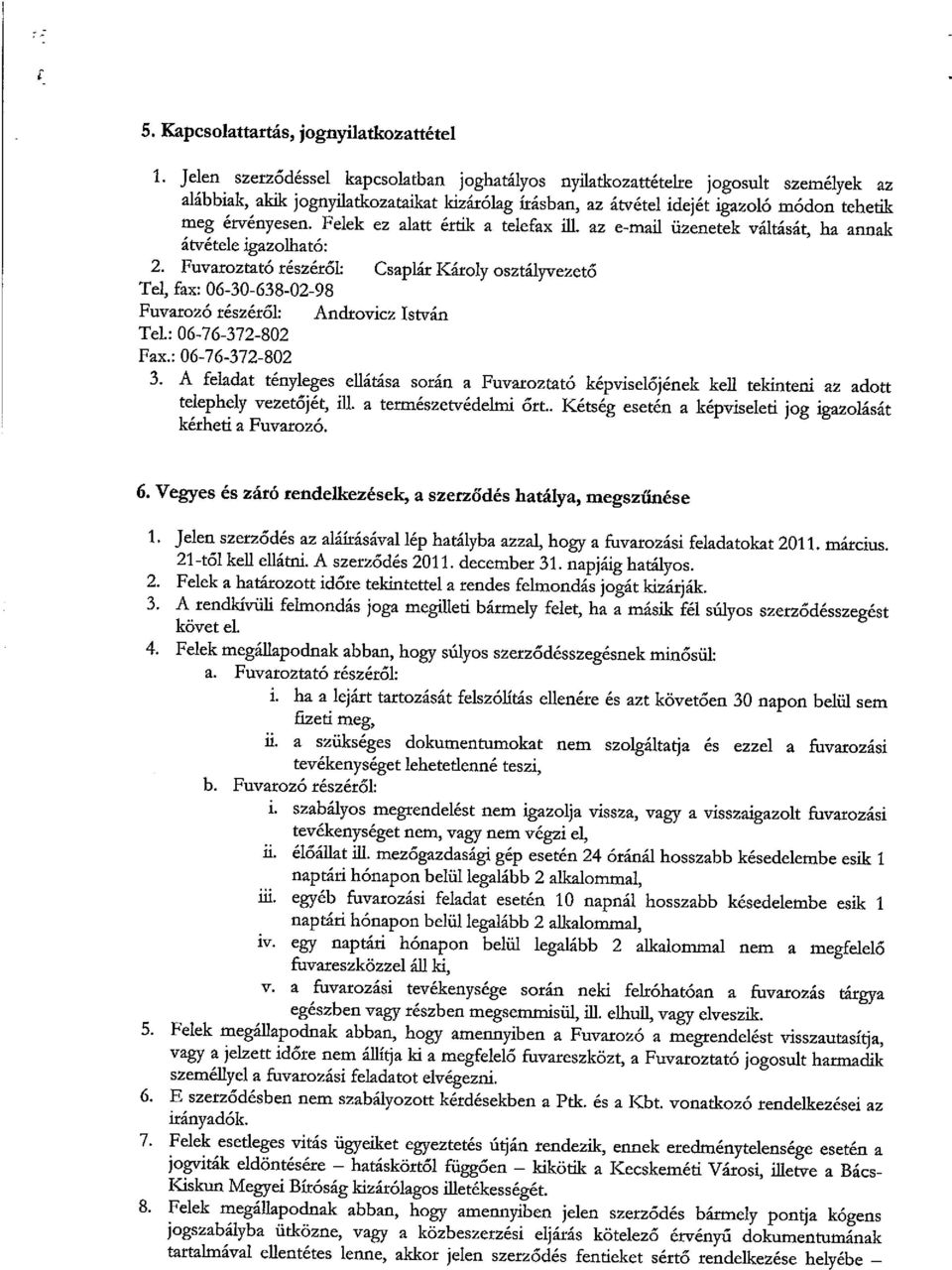 az e-mail üzenetek váltását, ha annak átvétele igazolható: 2. Fuvaroztató részéről: Csaplár Károly osztályvezető Tel, fax: 06-30-638-02-98 Fuvarozó részéről: Androvicz István Tel.: 06-76-372-802 Fax.