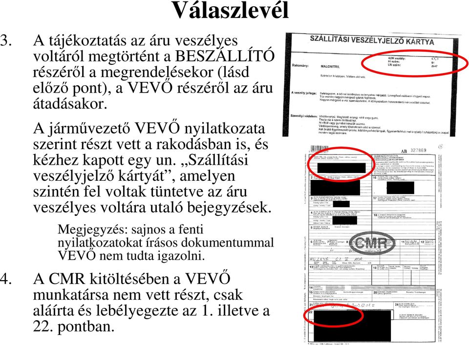 átadásakor. A járművezető VEVŐ nyilatkozata szerint részt vett a rakodásban is, és kézhez kapott egy un.