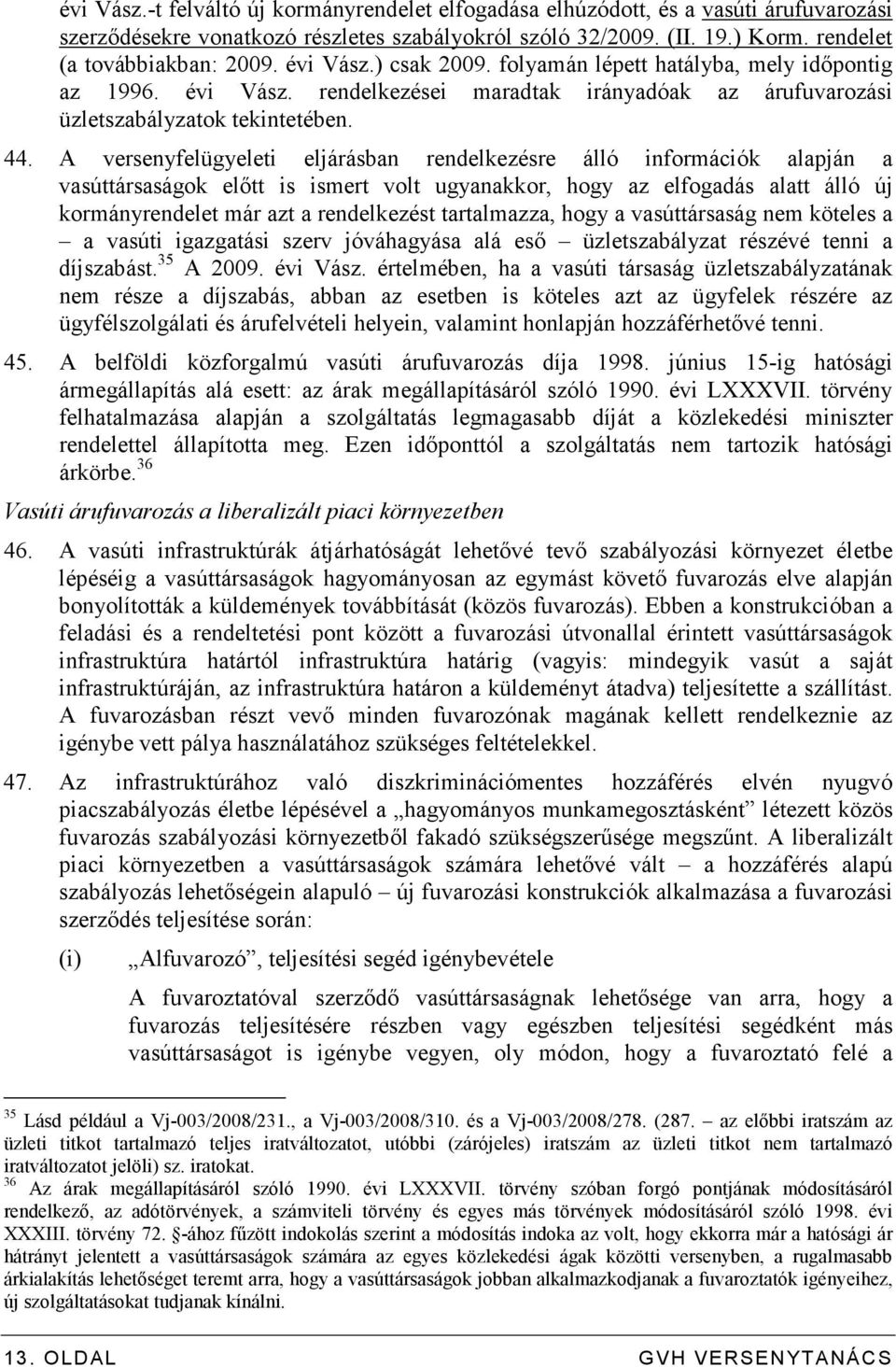 A versenyfelügyeleti eljárásban rendelkezésre álló információk alapján a vasúttársaságok elıtt is ismert volt ugyanakkor, hogy az elfogadás alatt álló új kormányrendelet már azt a rendelkezést