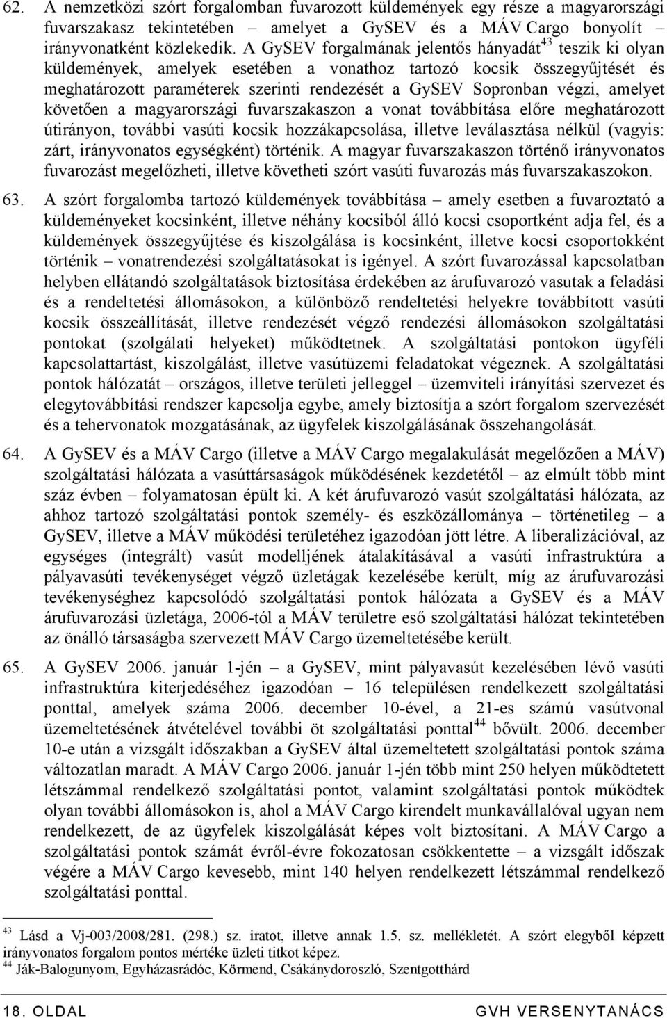 végzi, amelyet követıen a magyarországi fuvarszakaszon a vonat továbbítása elıre meghatározott útirányon, további vasúti kocsik hozzákapcsolása, illetve leválasztása nélkül (vagyis: zárt,