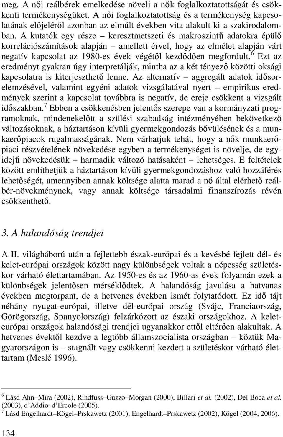 A kutatók egy része keresztmetszeti és makroszintő adatokra épülı korrelációszámítások alapján amellett érvel, hogy az elmélet alapján várt negatív kapcsolat az 1980-es évek végétıl kezdıdıen