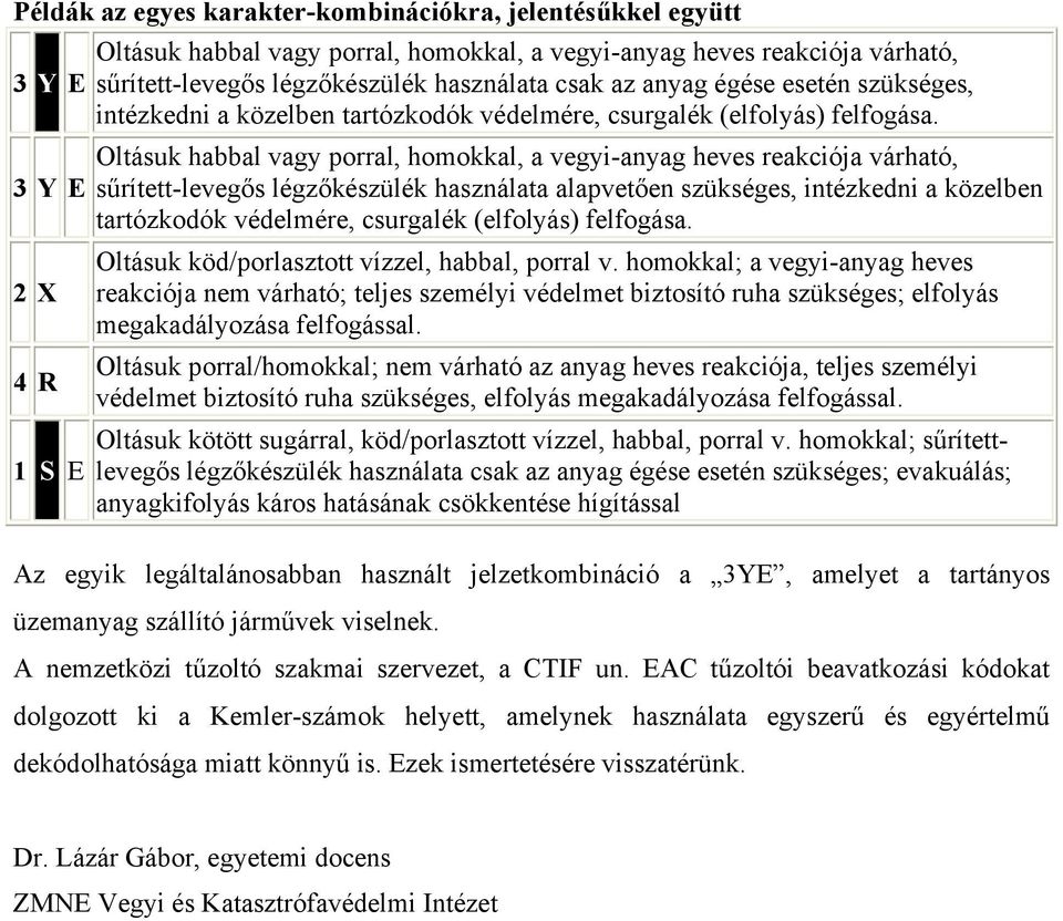Oltásuk habbal vagy porral, homokkal, a vegyi-anyag heves reakciója várható, sűrített-levegős légzőkészülék használata alapvetően szükséges, intézkedni a közelben tartózkodók védelmére, csurgalék