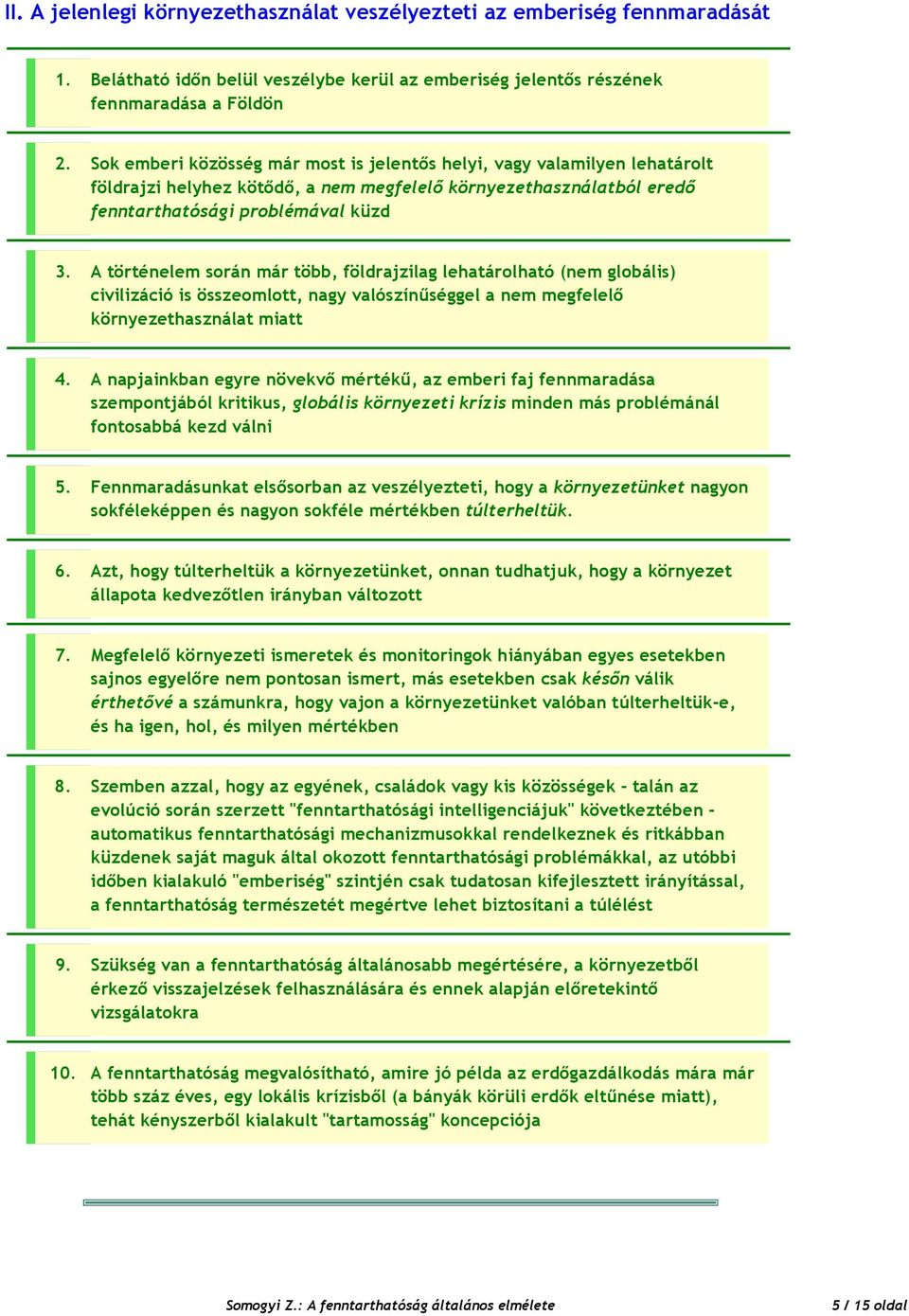 A történelem során már több, földrajzilag lehatárolható (nem globális) civilizáció is összeomlott, nagy valószínűséggel a nem megfelelő környezethasználat miatt 4.