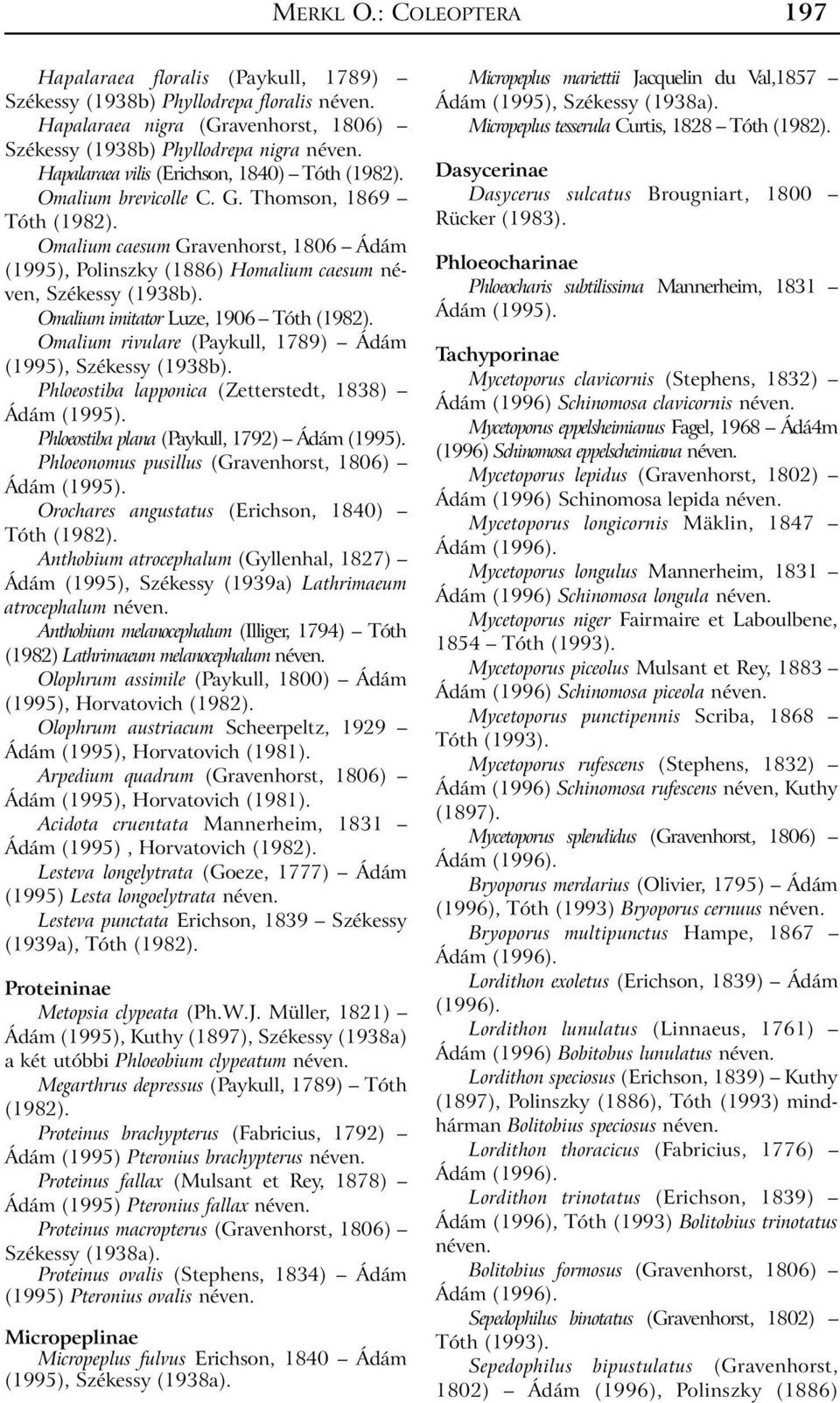 Omalium caesum Gravenhorst, 1806 Ádám (1995), Polinszky (1886) Homalium caesum néven, Székessy (1938b). Omalium imitator Luze, 1906 Tóth (1982).