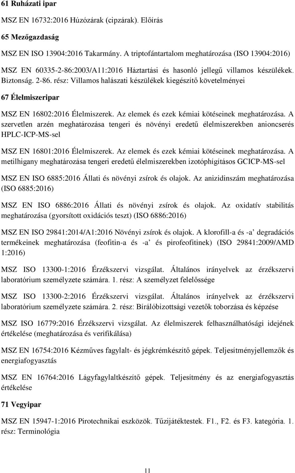 rész: Villamos halászati készülékek kiegészítő követelményei 67 Élelmiszeripar MSZ EN 16802:2016 Élelmiszerek. Az elemek és ezek kémiai kötéseinek meghatározása.