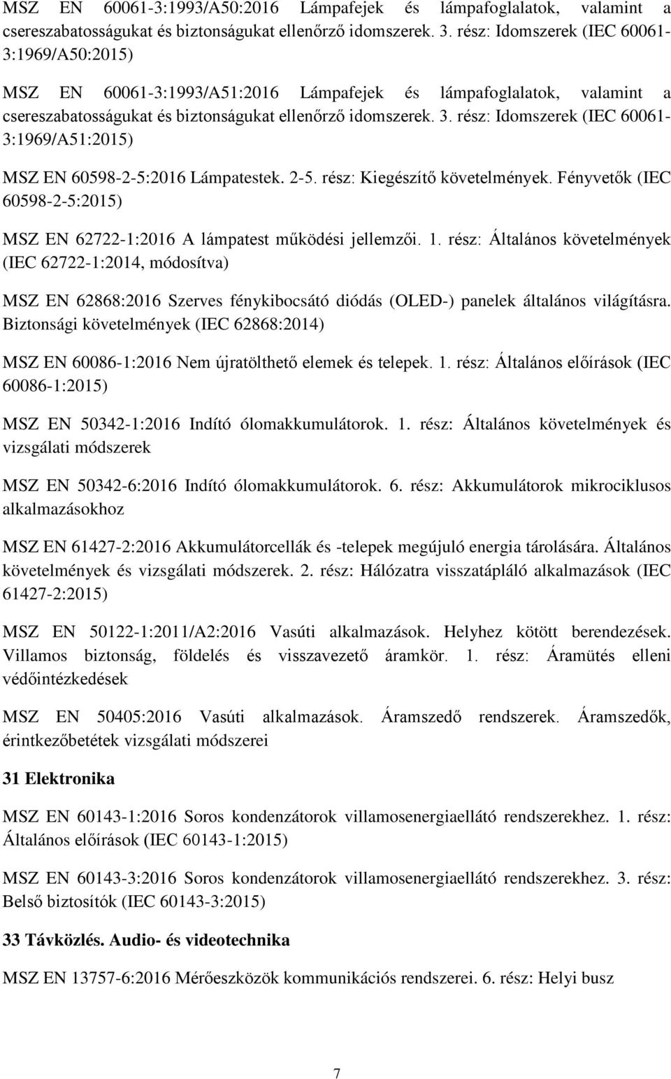 rész: Idomszerek (IEC 60061-3:1969/A51:2015) MSZ EN 60598-2-5:2016 Lámpatestek. 2-5. rész: Kiegészítő követelmények. Fényvetők (IEC 60598-2-5:2015) MSZ EN 62722-1:2016 A lámpatest működési jellemzői.