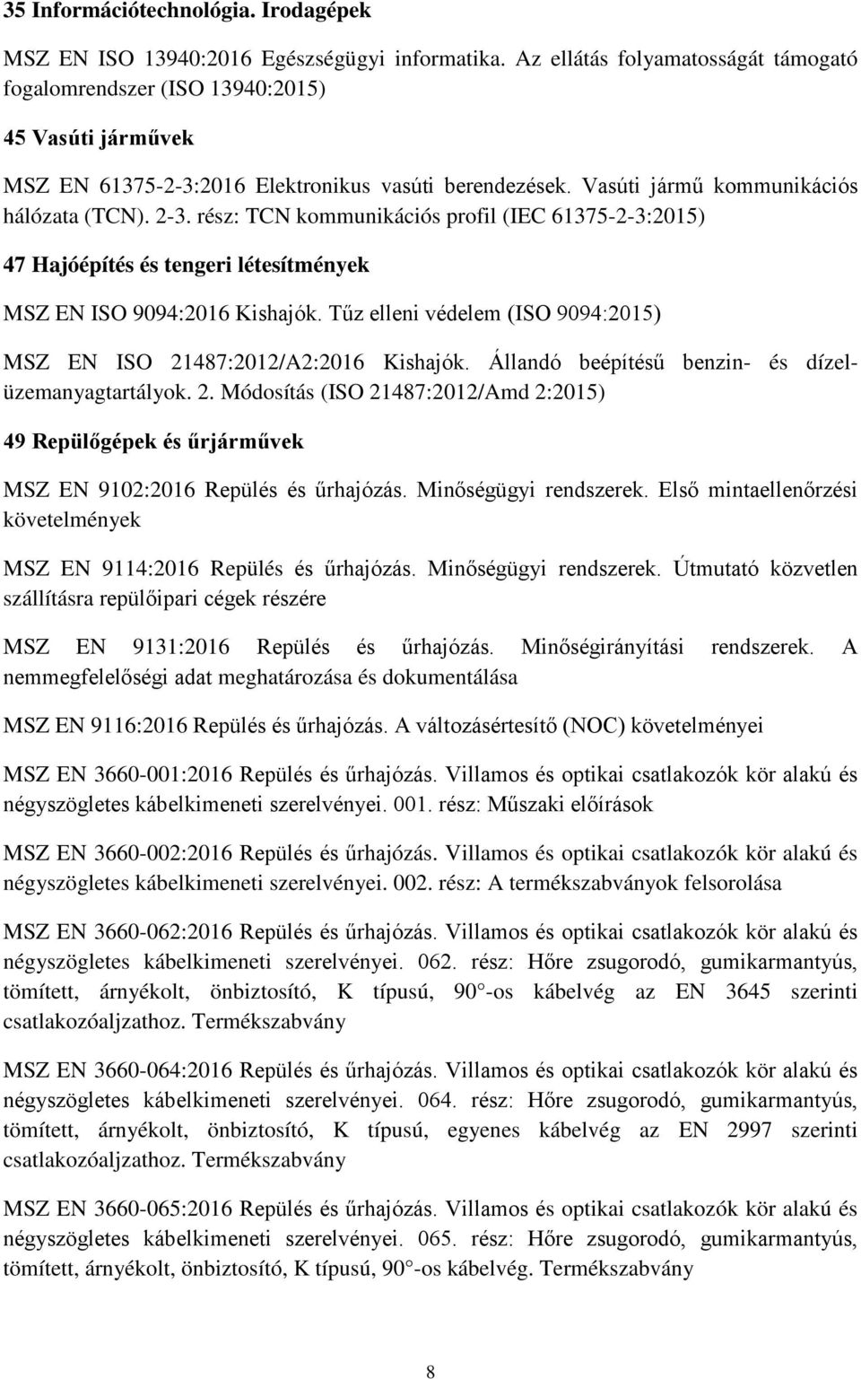 rész: TCN kommunikációs profil (IEC 61375-2-3:2015) 47 Hajóépítés és tengeri létesítmények MSZ EN ISO 9094:2016 Kishajók. Tűz elleni védelem (ISO 9094:2015) MSZ EN ISO 21487:2012/A2:2016 Kishajók.