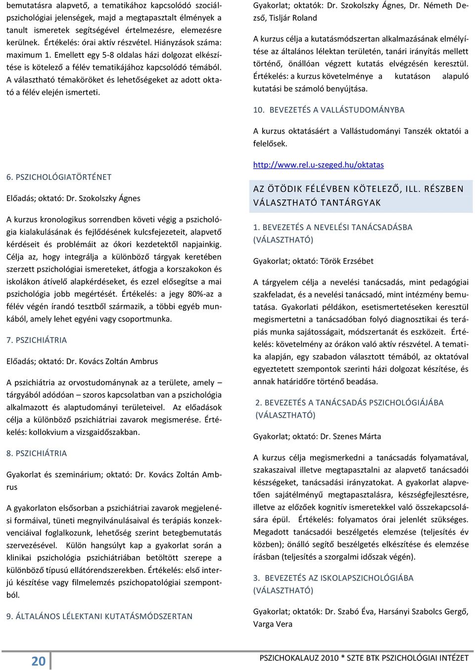 A választható témaköröket és lehetőségeket az adott oktató a félév elején ismerteti. Gyakorlat; oktatók: Dr. Szokolszky Ágnes, Dr.