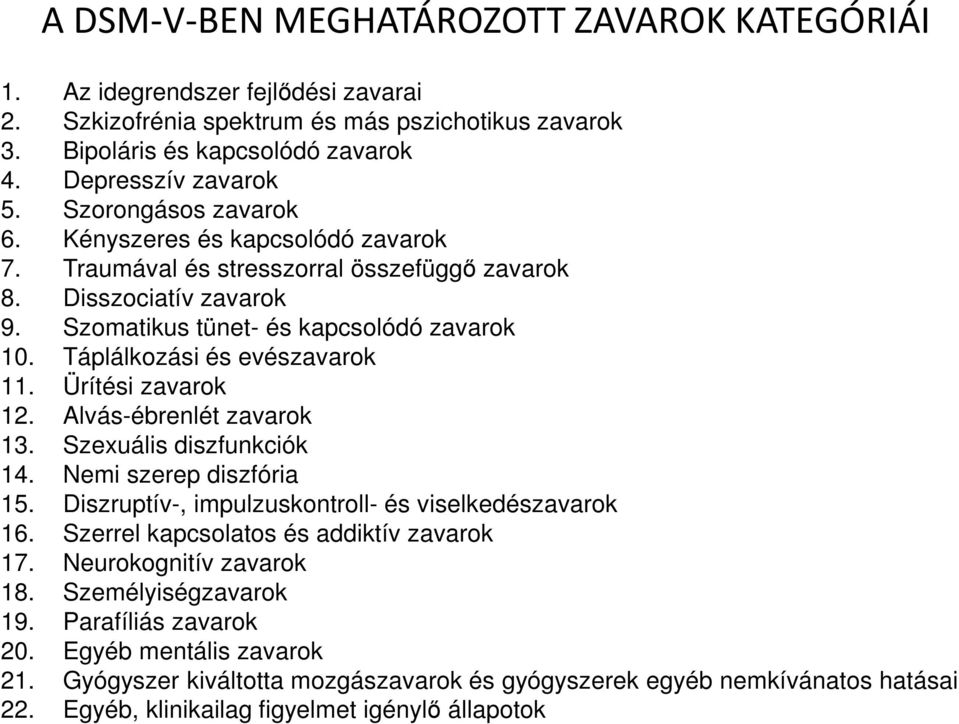 Táplálkozási és evészavarok 11. Ürítési zavarok 12. Alvás-ébrenlét zavarok 13. Szexuális diszfunkciók 14. Nemi szerep diszfória 15. Diszruptív-, impulzuskontroll- és viselkedészavarok 16.