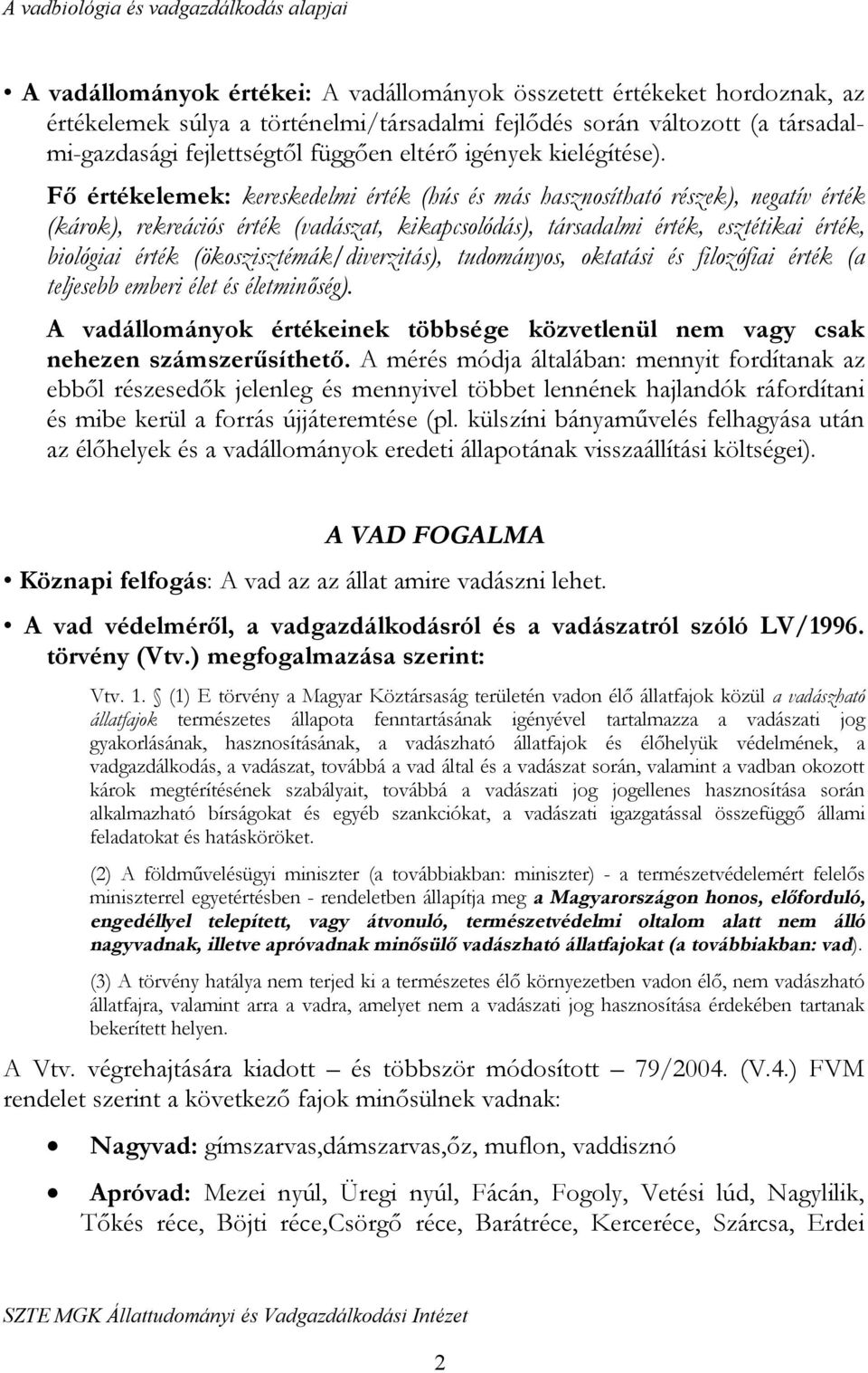 Fő értékelemek: kereskedelmi érték (hús és más hasznosítható részek), negatív érték (károk), rekreációs érték (vadászat, kikapcsolódás), társadalmi érték, esztétikai érték, biológiai érték