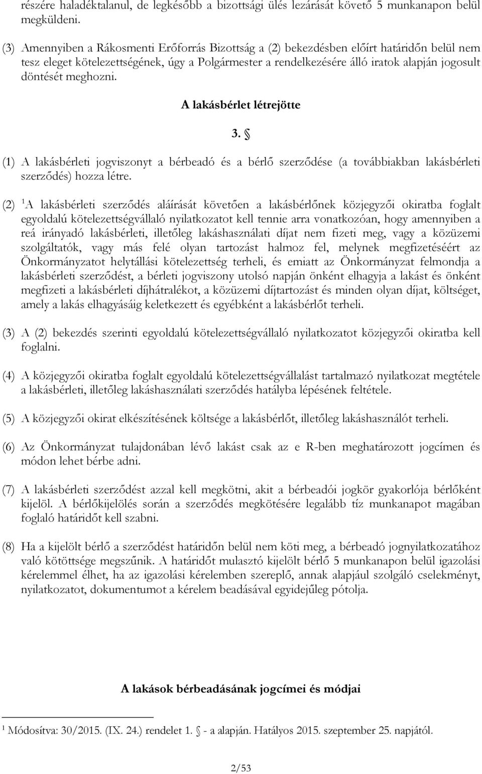 meghozni. A lakásbérlet létrejötte 3. (1) A lakásbérleti jogviszonyt a bérbeadó és a bérlő szerződése (a továbbiakban lakásbérleti szerződés) hozza létre.