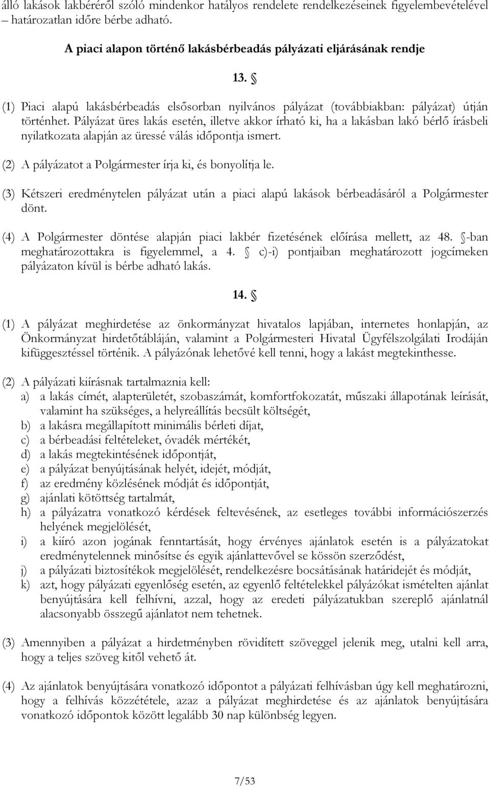 Pályázat üres lakás esetén, illetve akkor írható ki, ha a lakásban lakó bérlő írásbeli nyilatkozata alapján az üressé válás időpontja ismert. (2) A pályázatot a Polgármester írja ki, és bonyolítja le.