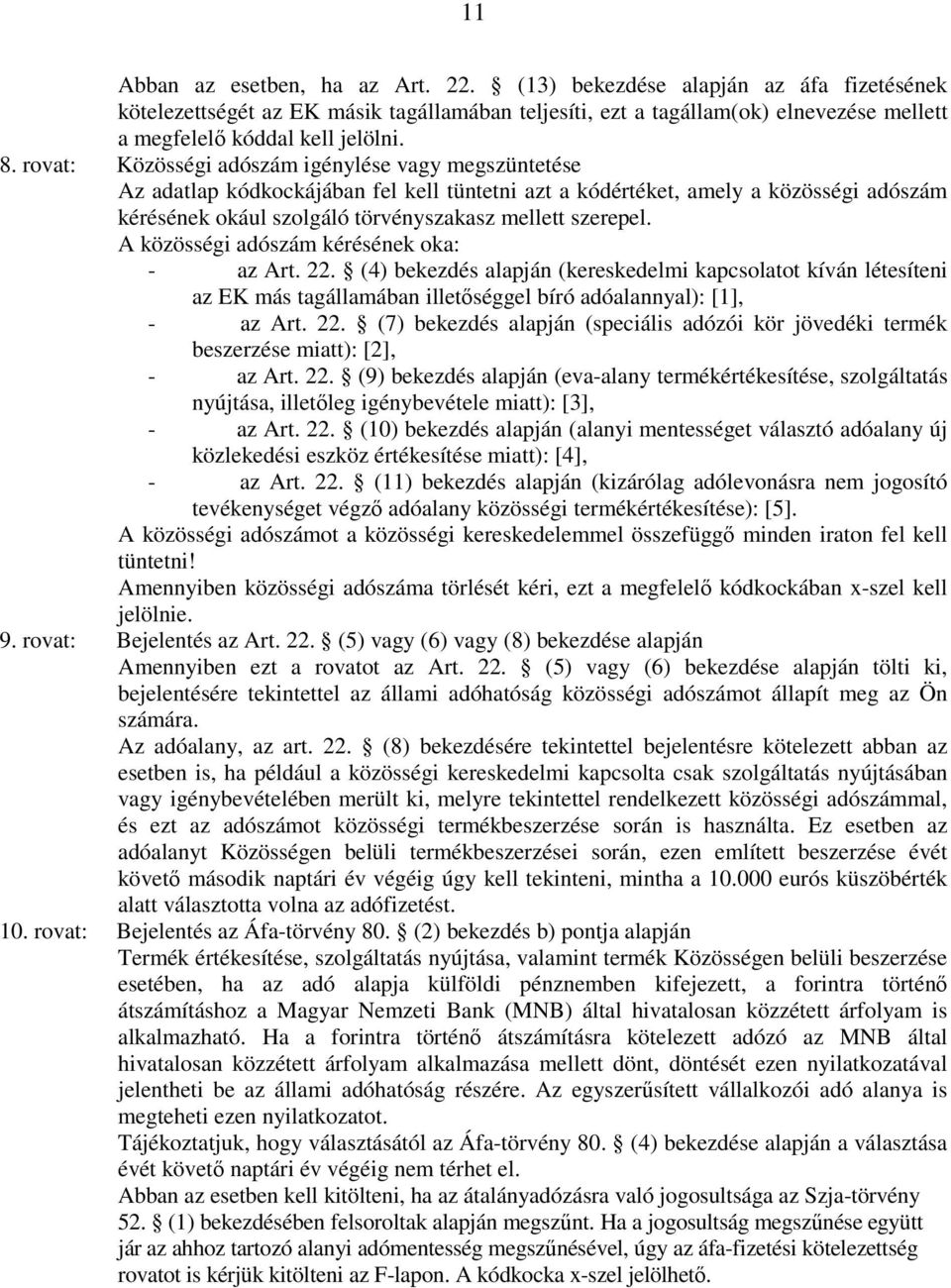 szerepel. A közösségi adószám kérésének oka: - az Art. 22. (4) bekezdés alapján (kereskedelmi kapcsolatot kíván létesíteni az EK más tagállamában illetıséggel bíró adóalannyal): [1], - az Art. 22. (7) bekezdés alapján (speciális adózói kör jövedéki termék beszerzése miatt): [2], - az Art.