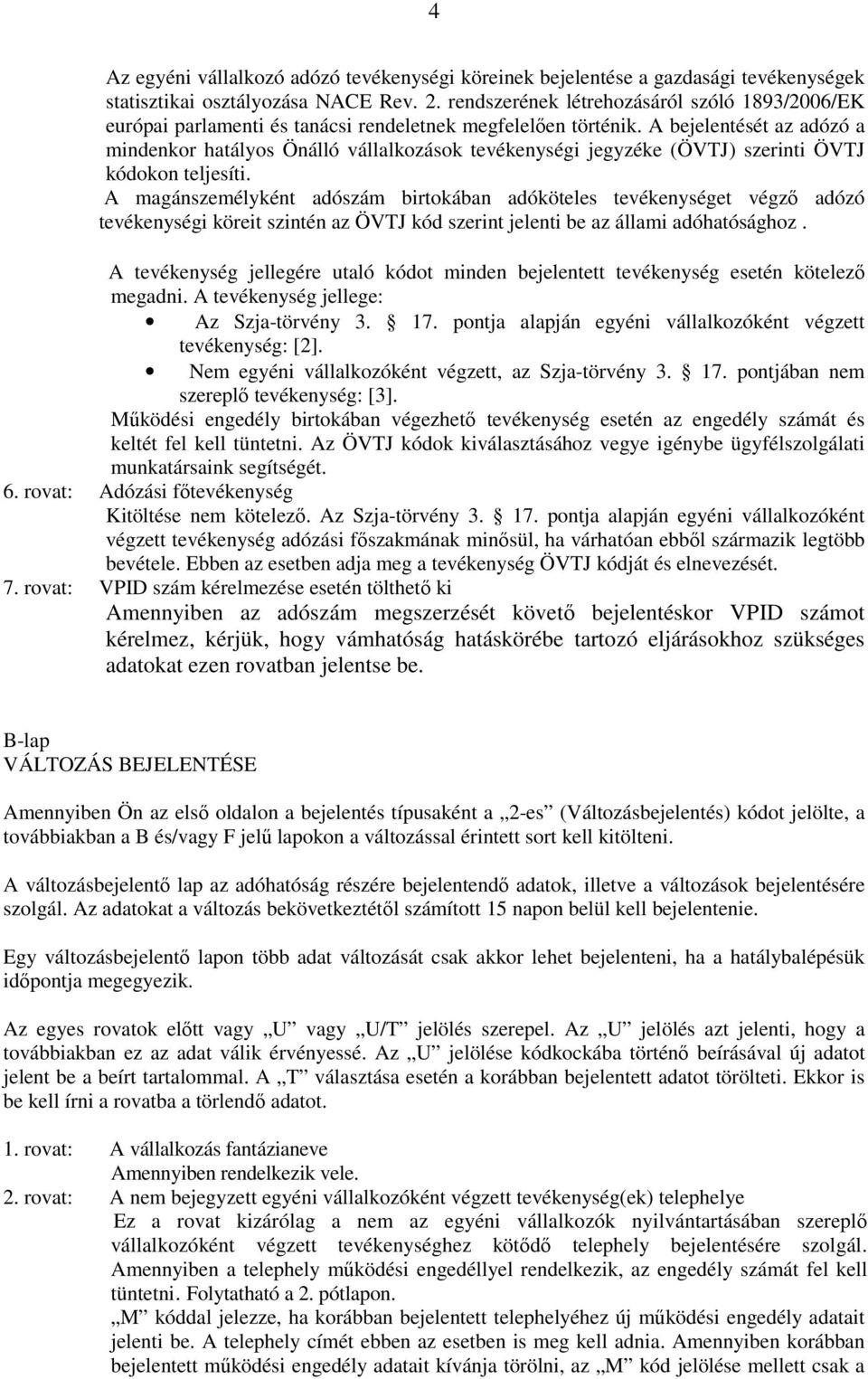 A bejelentését az adózó a mindenkor hatályos Önálló vállalkozások tevékenységi jegyzéke (ÖVTJ) szerinti ÖVTJ kódokon teljesíti.