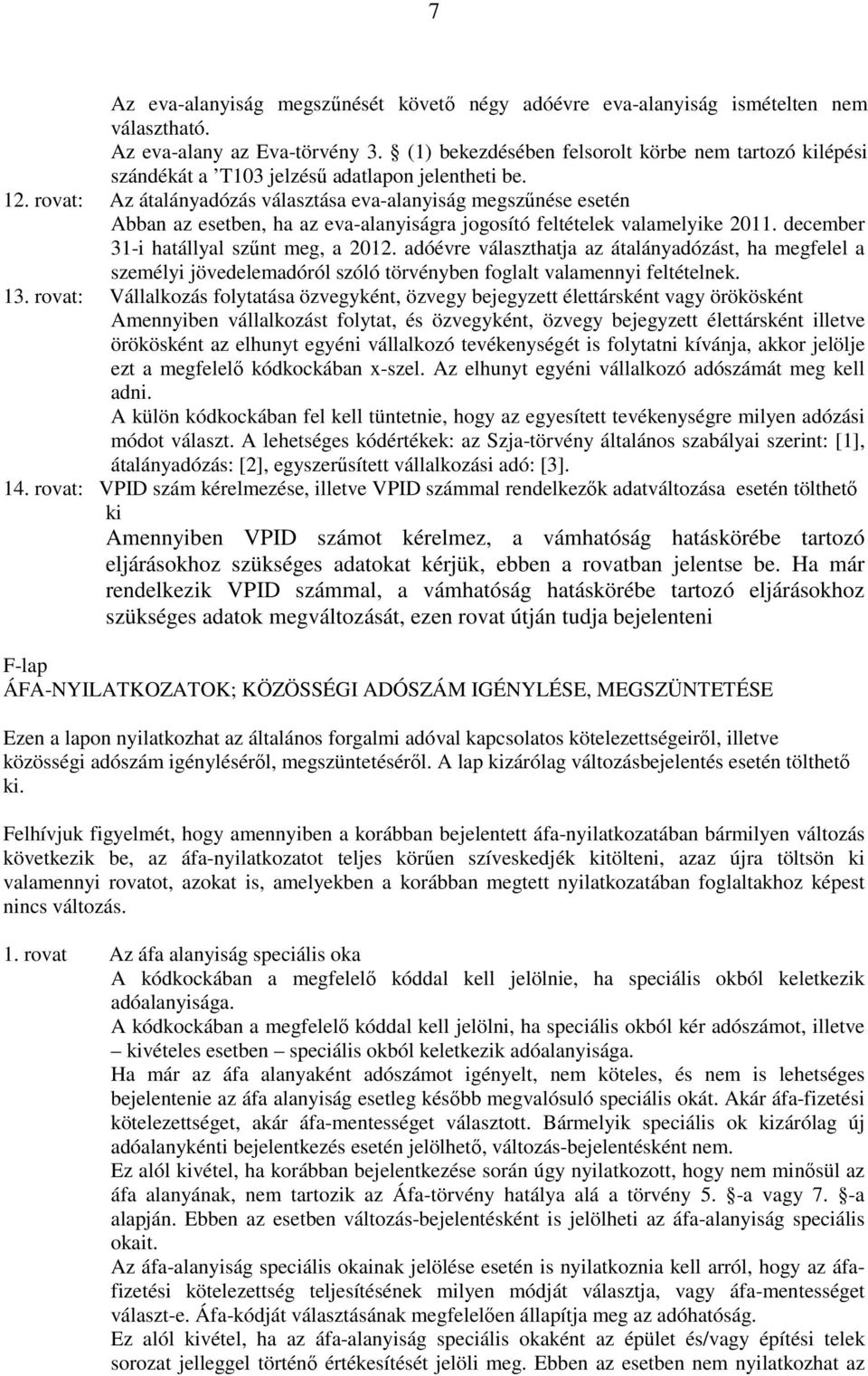 rovat: Az átalányadózás választása eva-alanyiság megszőnése esetén Abban az esetben, ha az eva-alanyiságra jogosító feltételek valamelyike 2011. december 31-i hatállyal szőnt meg, a 2012.