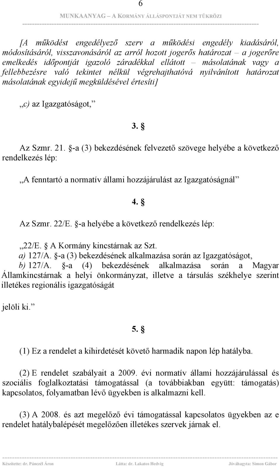 -a (3) bekezdésének felvezető szövege helyébe a következő rendelkezés lép: A fenntartó a normatív állami hozzájárulást az Igazgatóságnál 4. Az Szmr. 22/E. -a helyébe a következő rendelkezés lép: 22/E.