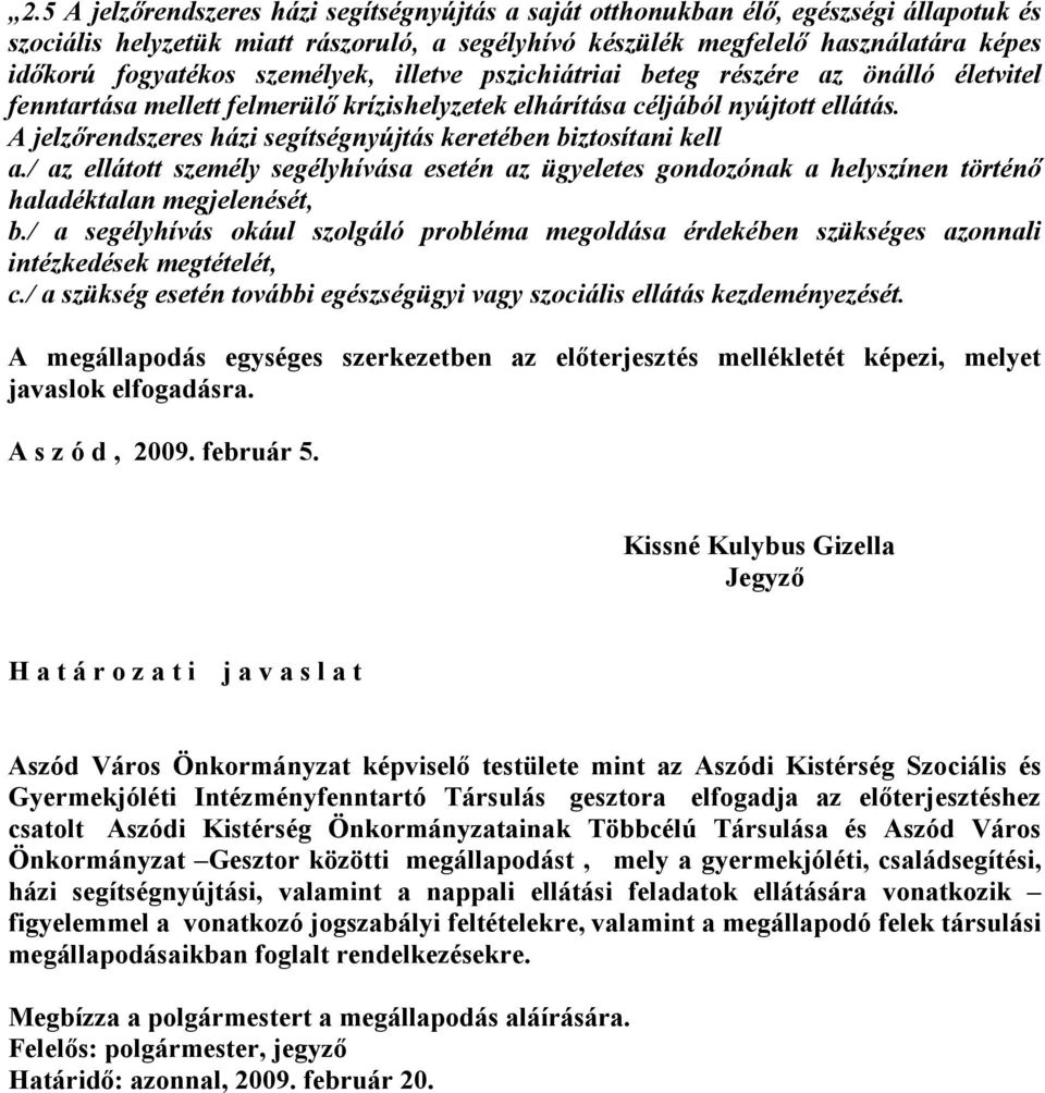 A jelzırendszeres házi segítségnyújtás keretében biztosítani kell a./ az ellátott személy segélyhívása esetén az ügyeletes gondozónak a helyszínen történı haladéktalan megjelenését, b.