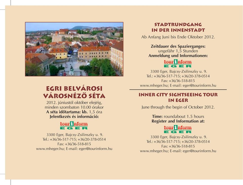 : +36/36-517-715; +36/20-378-0514 Fax: +36/36-518-815 www.mheger.hu; E-mail: eger@tourinform.hu Inner city sightseeing tour in eger June through the begin of October 2012. Time: roundabout 1.