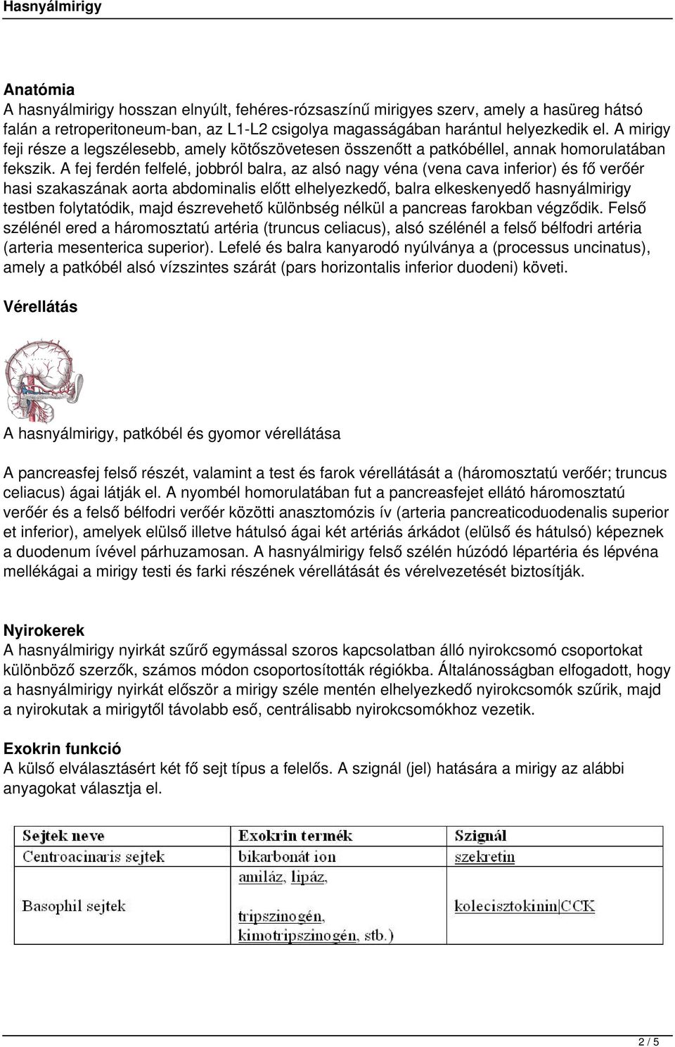 A fej ferdén felfelé, jobbról balra, az alsó nagy véna (vena cava inferior) és fő verőér hasi szakaszának aorta abdominalis előtt elhelyezkedő, balra elkeskenyedő hasnyálmirigy testben folytatódik,