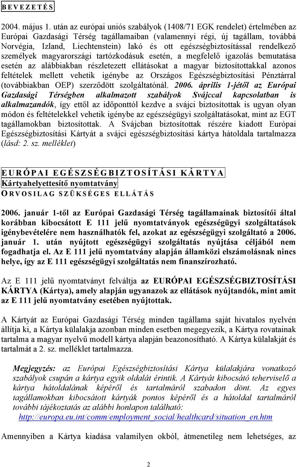 egészségbiztosítással rendelkező személyek magyarországi tartózkodásuk esetén, a megfelelő igazolás bemutatása esetén az alábbiakban részletezett ellátásokat a magyar biztosítottakkal azonos