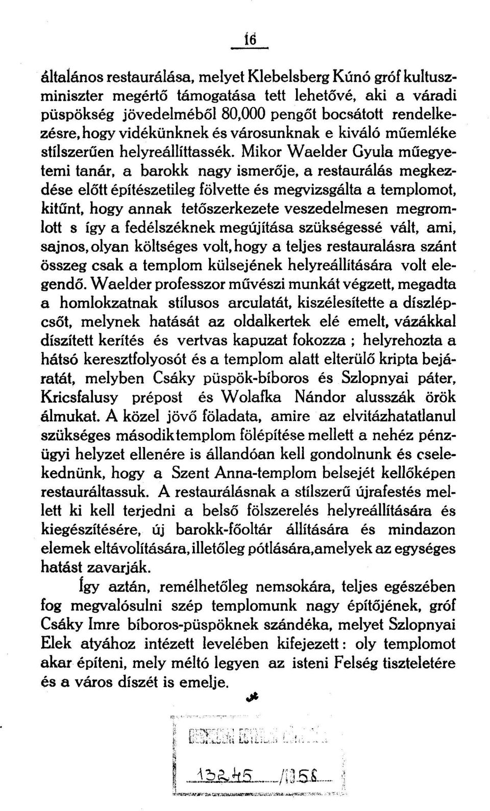Mikor Waelder Gyula műegyetemi tanár, a barokk nagy ismerője, a restaurálás megkezdése előtt építészetileg fölvette és megvizsgálta a templomot, kitűnt, hogy annak tetőszerkezete veszedelmesen