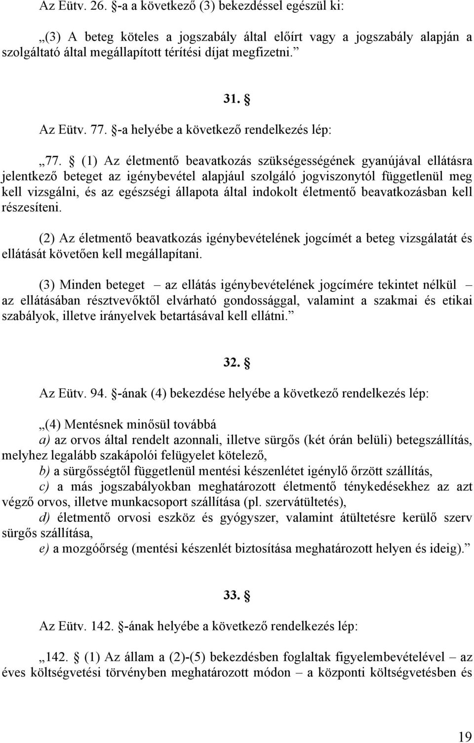 (1) Az életmentő beavatkozás szükségességének gyanújával ellátásra jelentkező beteget az igénybevétel alapjául szolgáló jogviszonytól függetlenül meg kell vizsgálni, és az egészségi állapota által