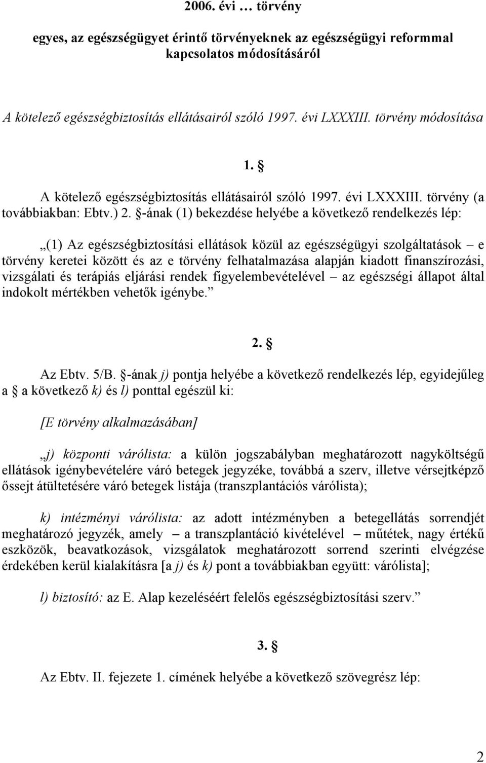 -ának (1) bekezdése helyébe a következő rendelkezés lép: (1) Az egészségbiztosítási ellátások közül az egészségügyi szolgáltatások e törvény keretei között és az e törvény felhatalmazása alapján