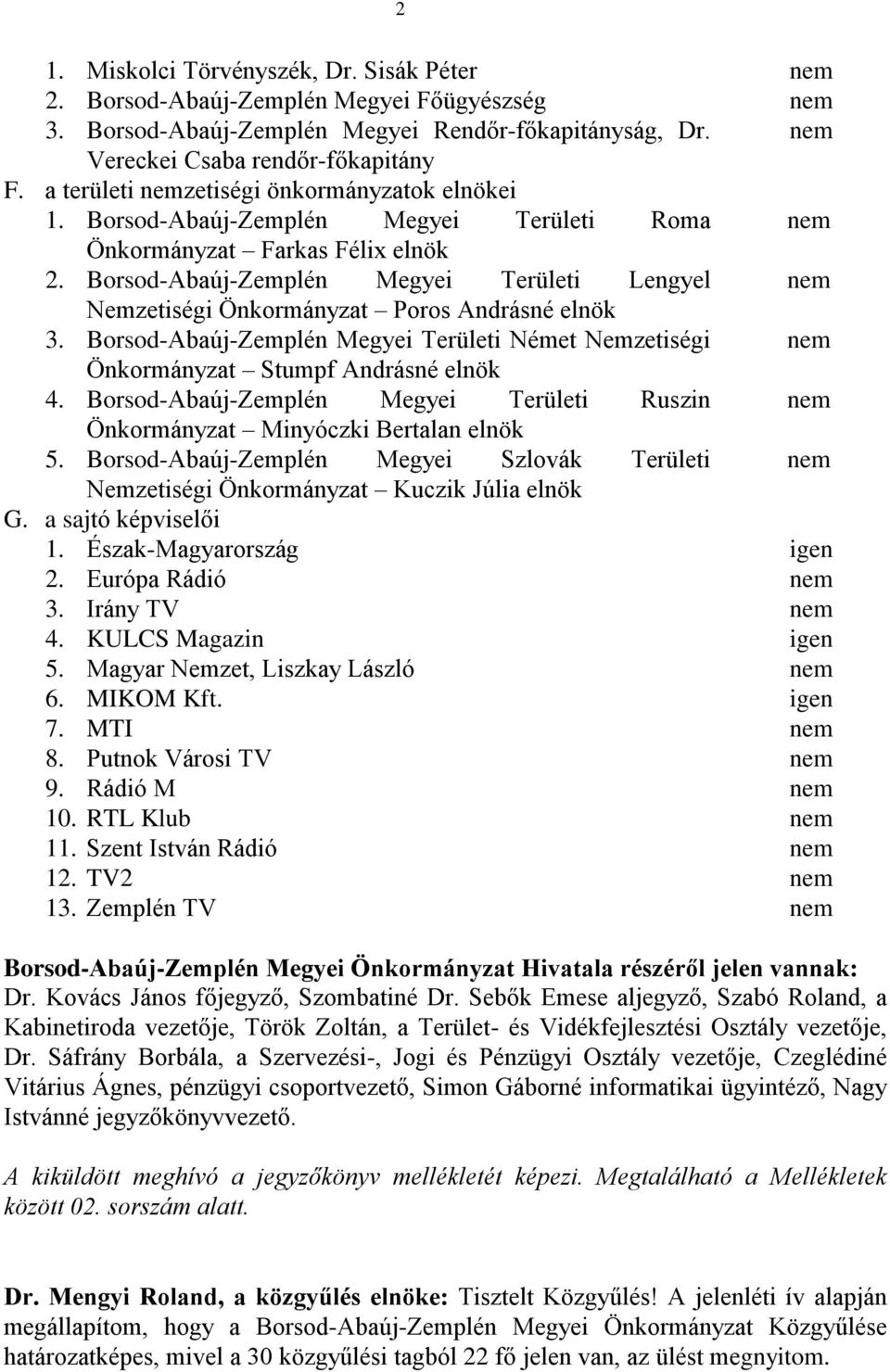 Borsod-Abaúj-Zemplén Megyei Területi Lengyel nem Nemzetiségi Önkormányzat Poros Andrásné elnök 3. Borsod-Abaúj-Zemplén Megyei Területi Német Nemzetiségi nem Önkormányzat Stumpf Andrásné elnök 4.