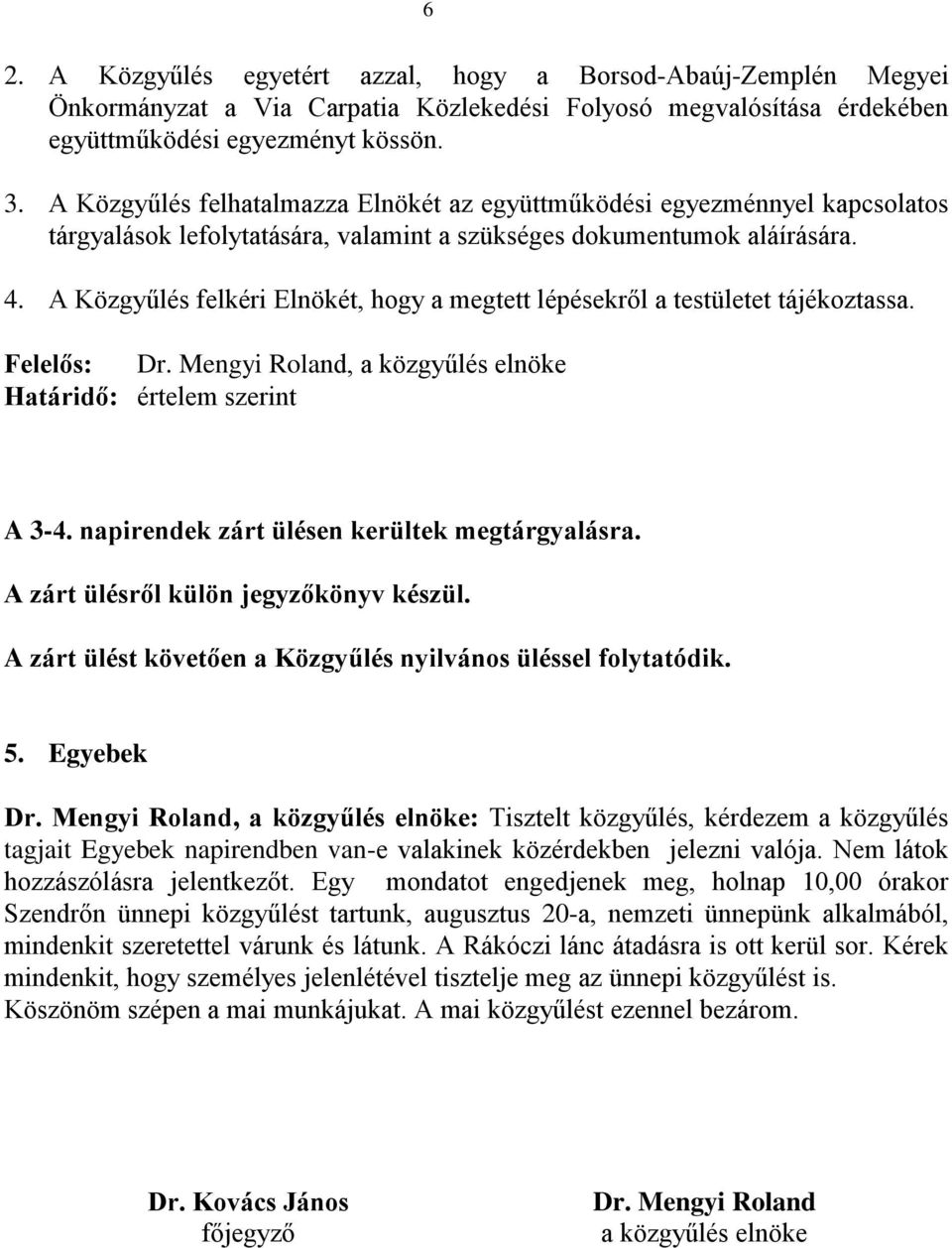 A Közgyűlés felkéri Elnökét, hogy a megtett lépésekről a testületet tájékoztassa. Felelős: Dr. Mengyi Roland, a közgyűlés elnöke Határidő: értelem szerint A 3-4.