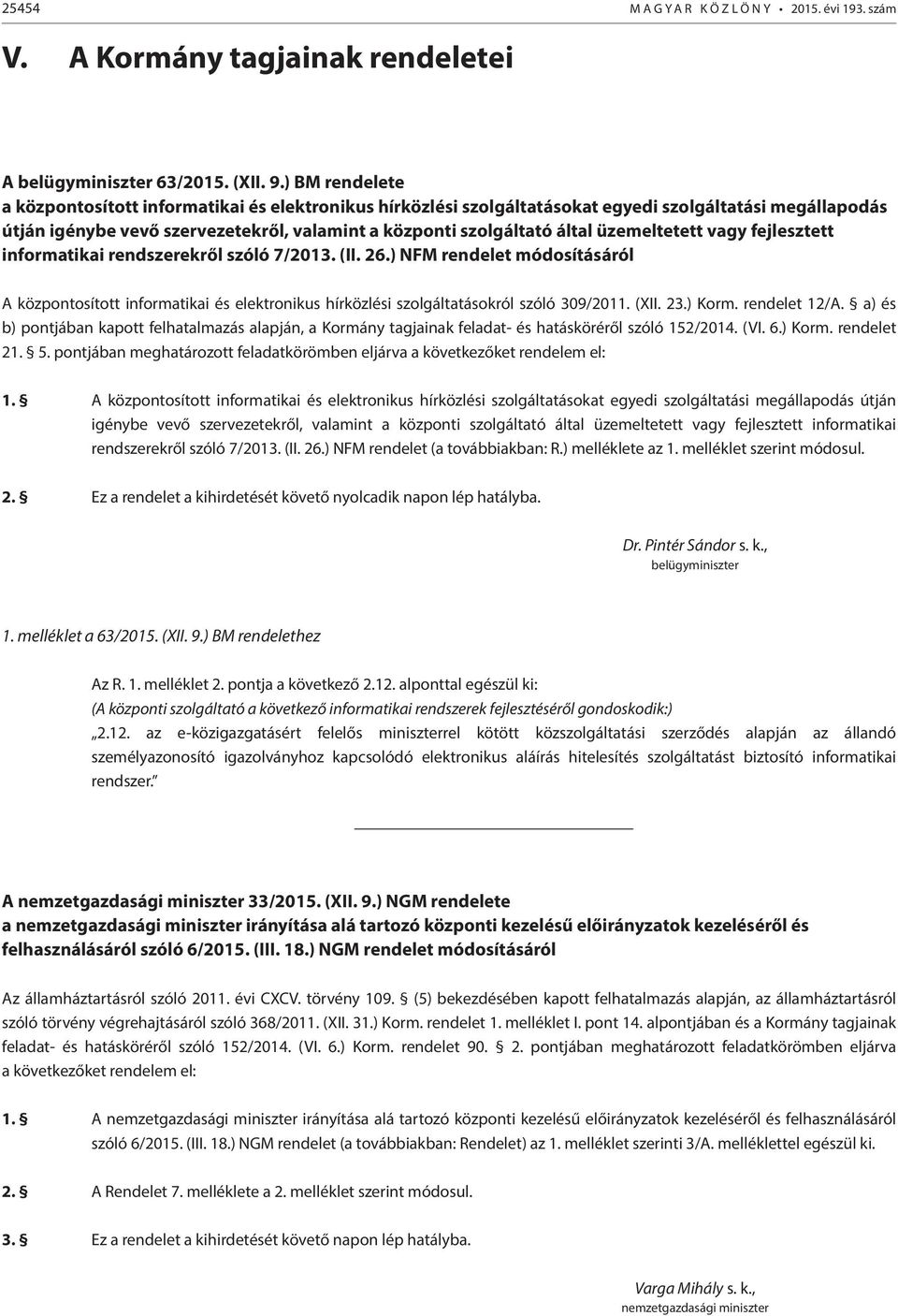 üzemeltetett vagy fejlesztett informatikai rendszerekről szóló 7/2013. (II. 26.) NFM rendelet módosításáról A központosított informatikai és elektronikus hírközlési szolgáltatásokról szóló 309/2011.