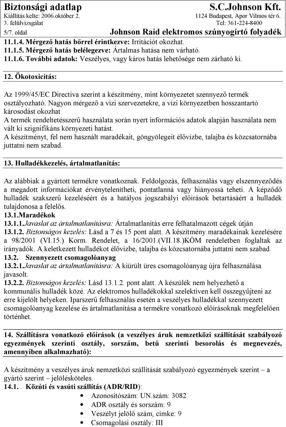 Nagyon mérgező a vízi szervezetekre, a vízi környezetben hosszantartó károsodást okozhat A termék rendeltetésszerű használata során nyert információs adatok alapján használata nem vált ki